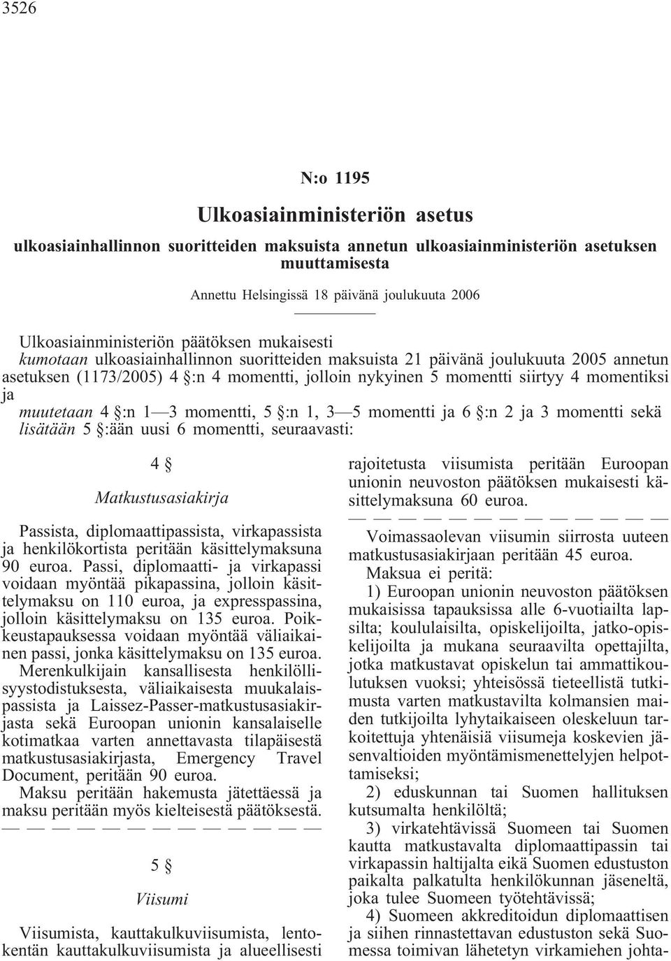 siirtyy 4 momentiksi ja muutetaan 4 :n 1 3 momentti, 5 :n 1, 3 5 momentti ja 6 :n 2 ja 3 momentti sekä lisätään 5 :ään uusi 6 momentti, seuraavasti: 4 Matkustusasiakirja Passista,