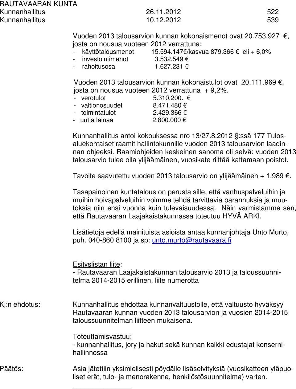 - verotulot 5.310.200. - valtionosuudet 8.471.480 - toimintatulot 2.429.366 - uutta lainaa 2.800.000 Kunnanhallitus antoi kokouksessa nro 13/27.8.2012 :ssä 177 Tulosaluekohtaiset raamit hallintokunnille vuoden 2013 talousarvion laadinnan ohjeeksi.