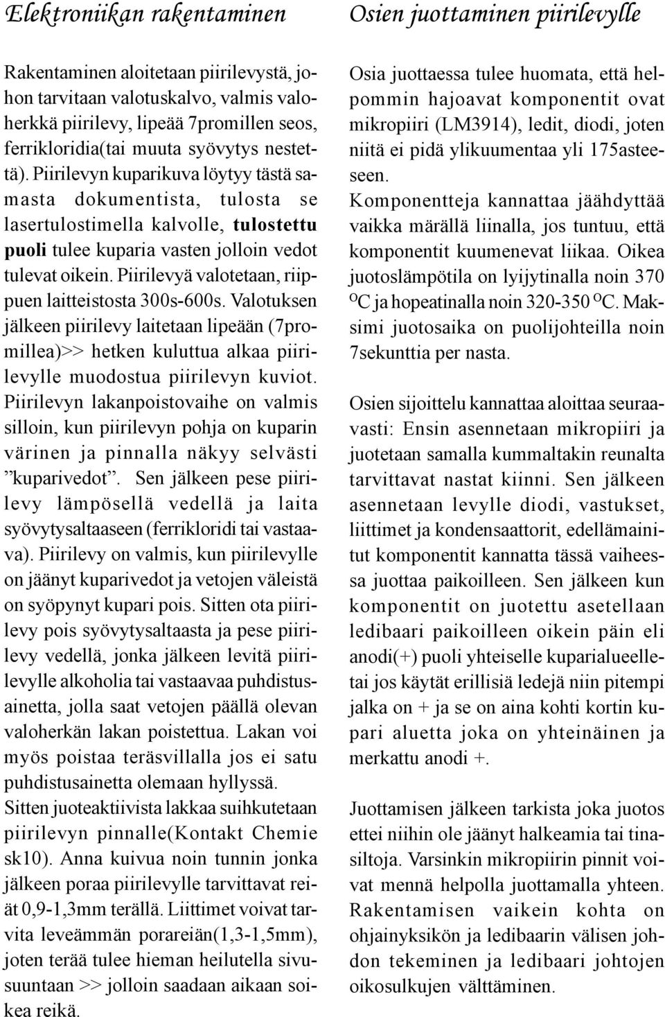 Piirilevyä valotetaan, riippuen laitteistosta 300s-600s. Valotuksen jälkeen piirilevy laitetaan lipeään (7promillea)>> hetken kuluttua alkaa piirilevylle muodostua piirilevyn kuviot.