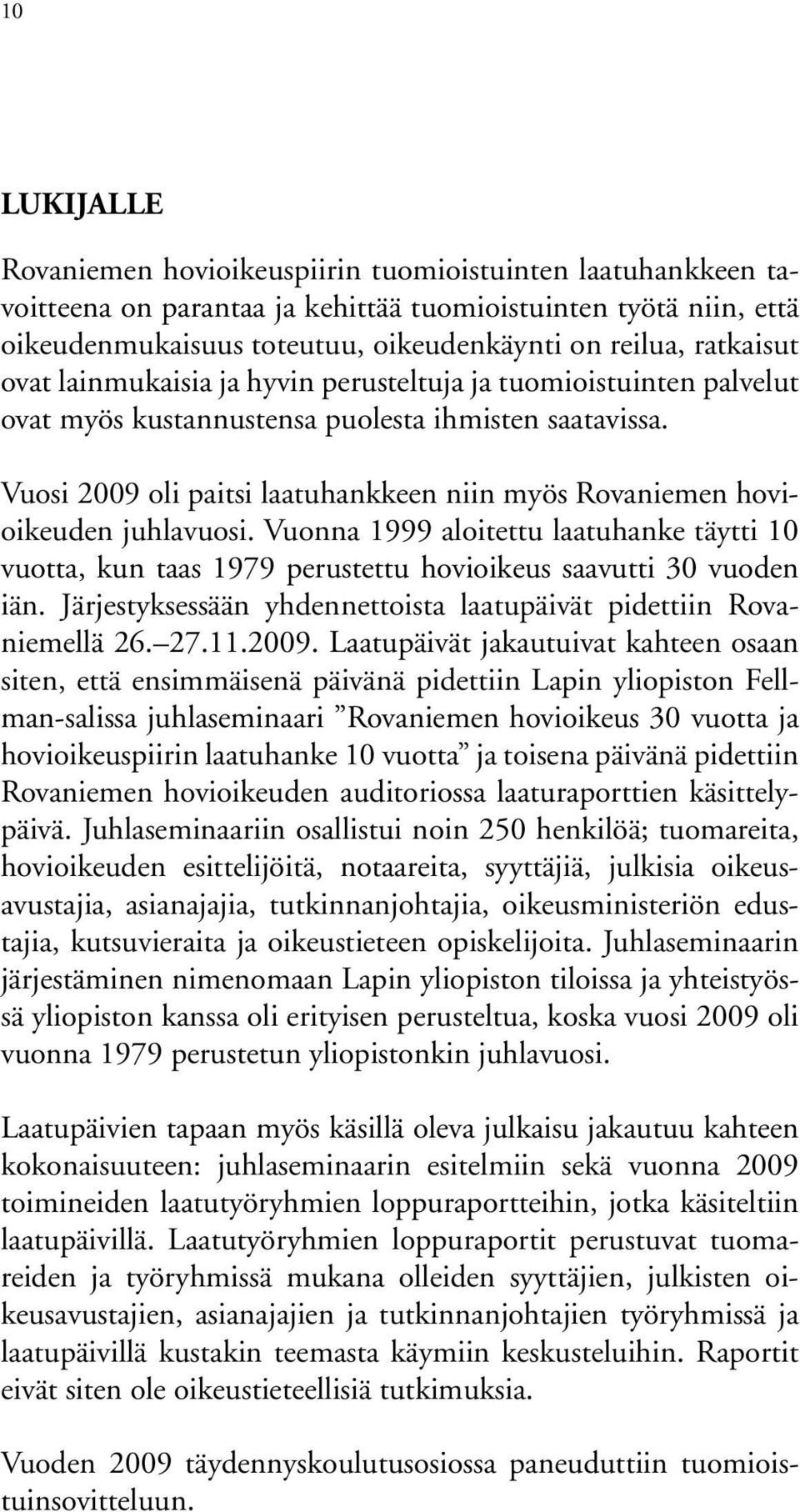 Vuosi 2009 oli paitsi laatuhankkeen niin myös Rovaniemen hovioikeuden juhlavuosi. Vuonna 1999 aloitettu laatuhanke täytti 10 vuotta, kun taas 1979 perustettu hovioikeus saavutti 30 vuoden iän.