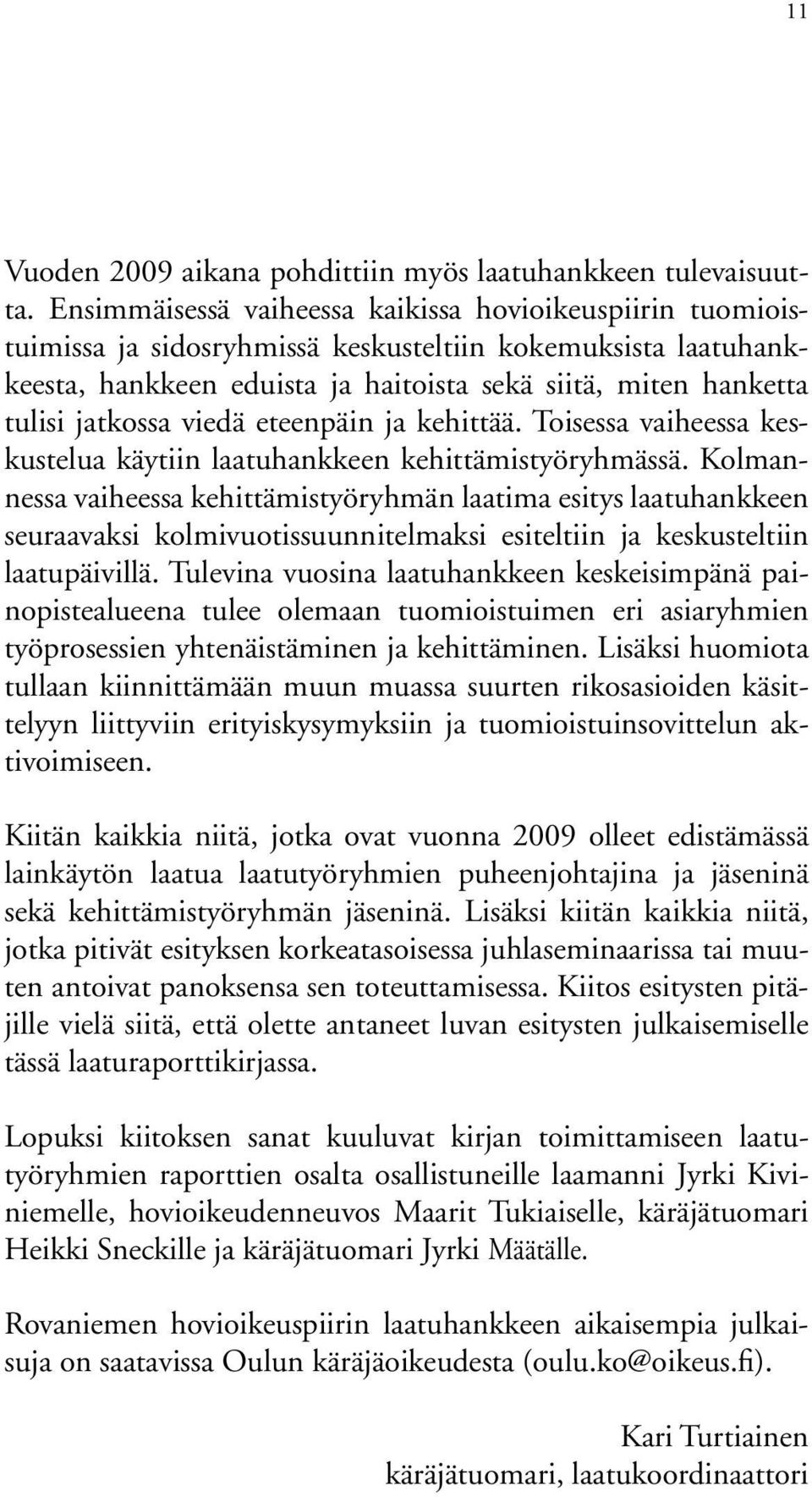 jatkossa viedä eteenpäin ja kehittää. Toisessa vaiheessa keskustelua käytiin laatuhankkeen kehittämistyöryhmässä.