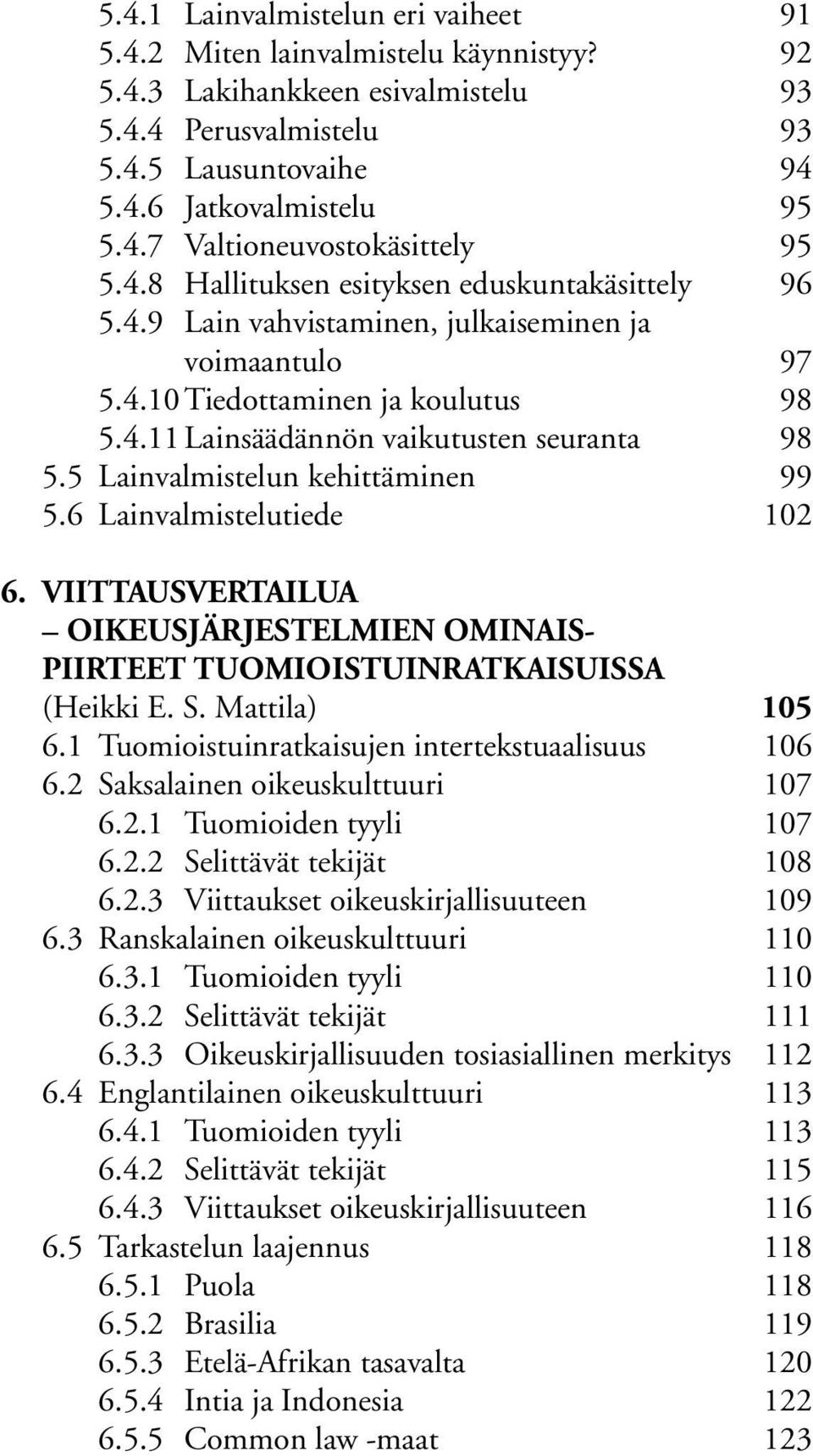 5 Lainvalmistelun kehittäminen 99 5.6 Lainvalmistelutiede 102 6. VIITTAUSVERTAILUA OIKEUSJÄRJESTELMIEN OMINAIS- PIIRTEET TUOMIOISTUINRATKAISUISSA (Heikki E. S. Mattila) 105 6.