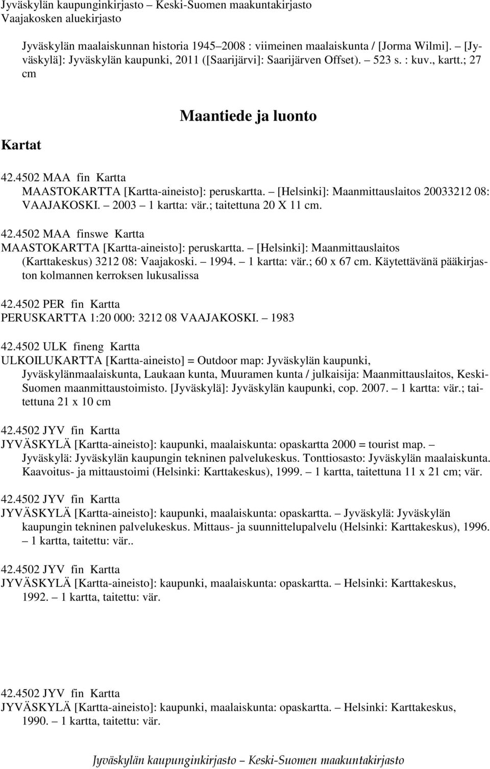 ; taitettuna 20 X 11 cm. 42.4502 MAA finswe Kartta MAASTOKARTTA [Kartta-aineisto]: peruskartta. [Helsinki]: Maanmittauslaitos (Karttakeskus) 3212 08: Vaajakoski. 1994. 1 kartta: vär.; 60 x 67 cm.