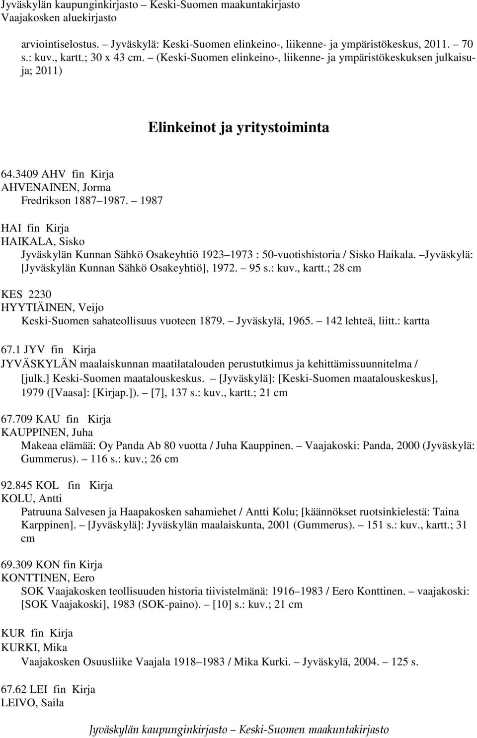 1987 HAI fin Kirja HAIKALA, Sisko Jyväskylän Kunnan Sähkö Osakeyhtiö 1923 1973 : 50-vuotishistoria / Sisko Haikala. Jyväskylä: [Jyväskylän Kunnan Sähkö Osakeyhtiö], 1972. 95 s.: kuv., kartt.