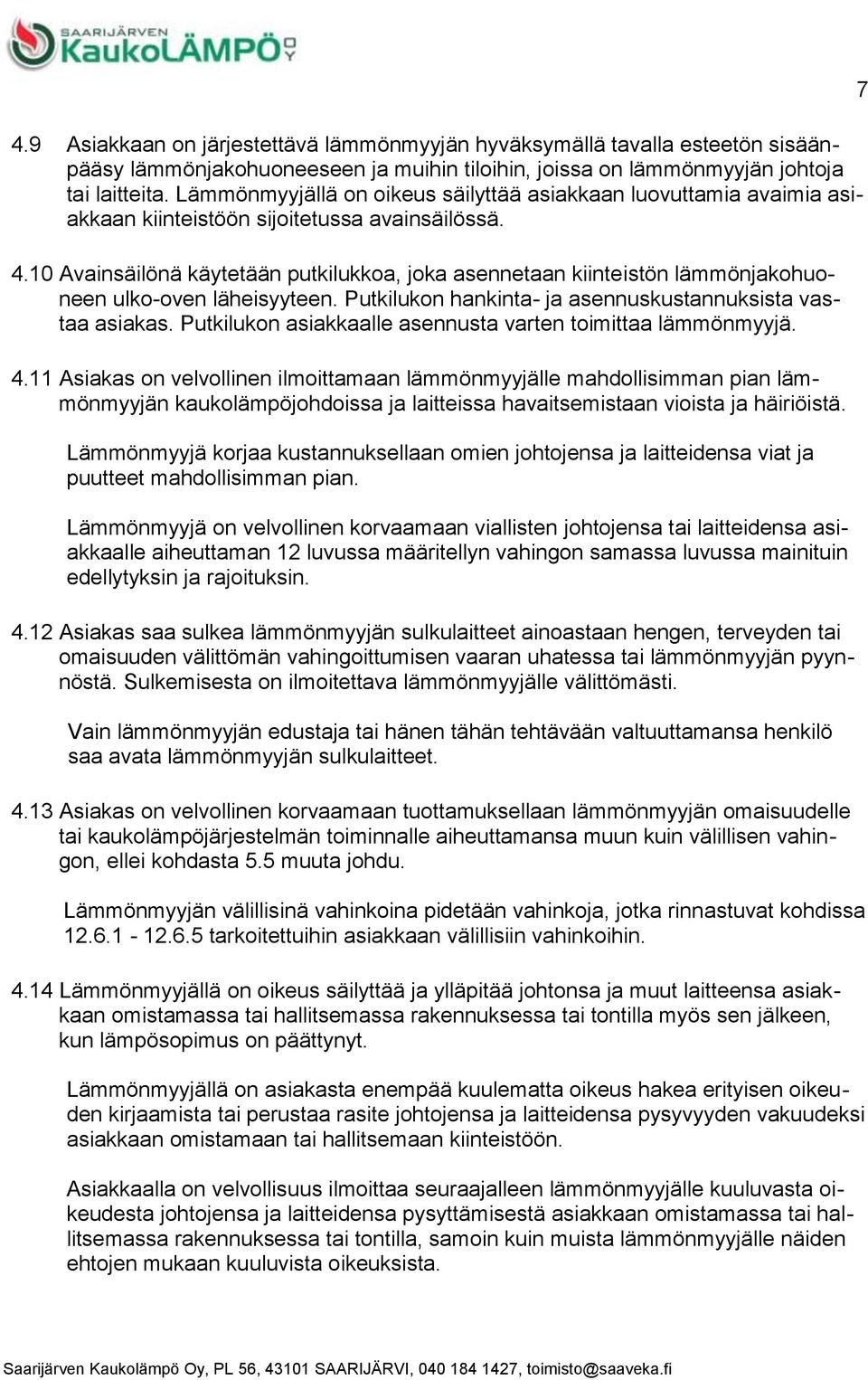 10 Avainsäilönä käytetään putkilukkoa, joka asennetaan kiinteistön lämmönjakohuoneen ulko-oven läheisyyteen. Putkilukon hankinta- ja asennuskustannuksista vastaa asiakas.