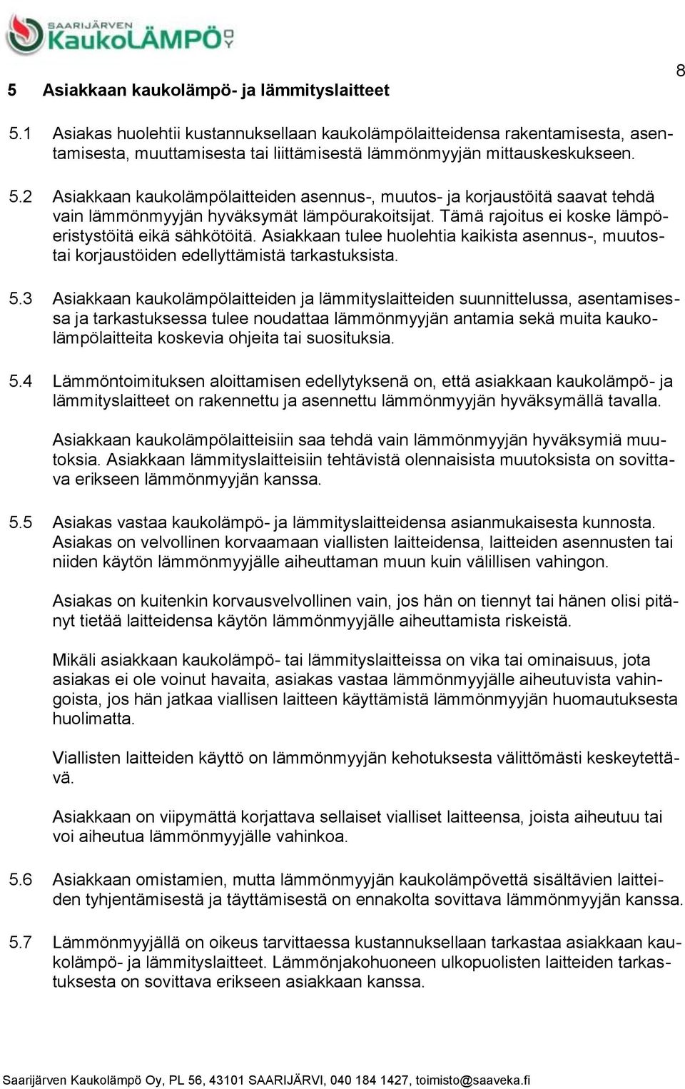 Asiakkaan kaukolämpölaitteiden asennus-, muutos- ja korjaustöitä saavat tehdä vain lämmönmyyjän hyväksymät lämpöurakoitsijat. Tämä rajoitus ei koske lämpöeristystöitä eikä sähkötöitä.