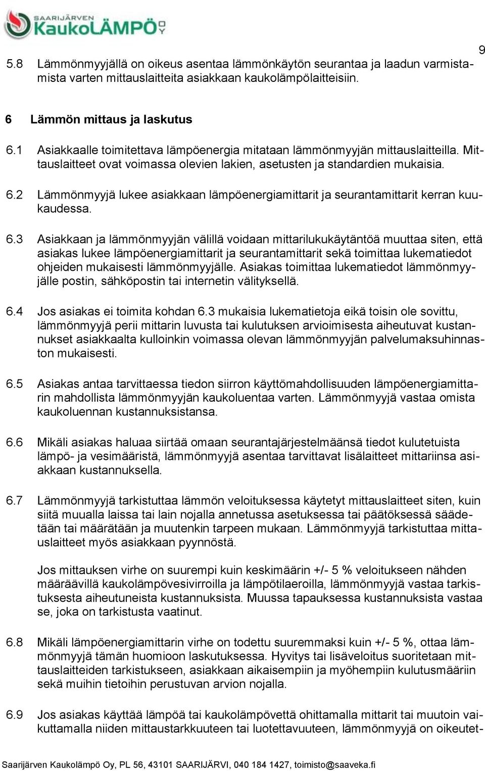 Mittauslaitteet ovat voimassa olevien lakien, asetusten ja standardien mukaisia. Lämmönmyyjä lukee asiakkaan lämpöenergiamittarit ja seurantamittarit kerran kuukaudessa.