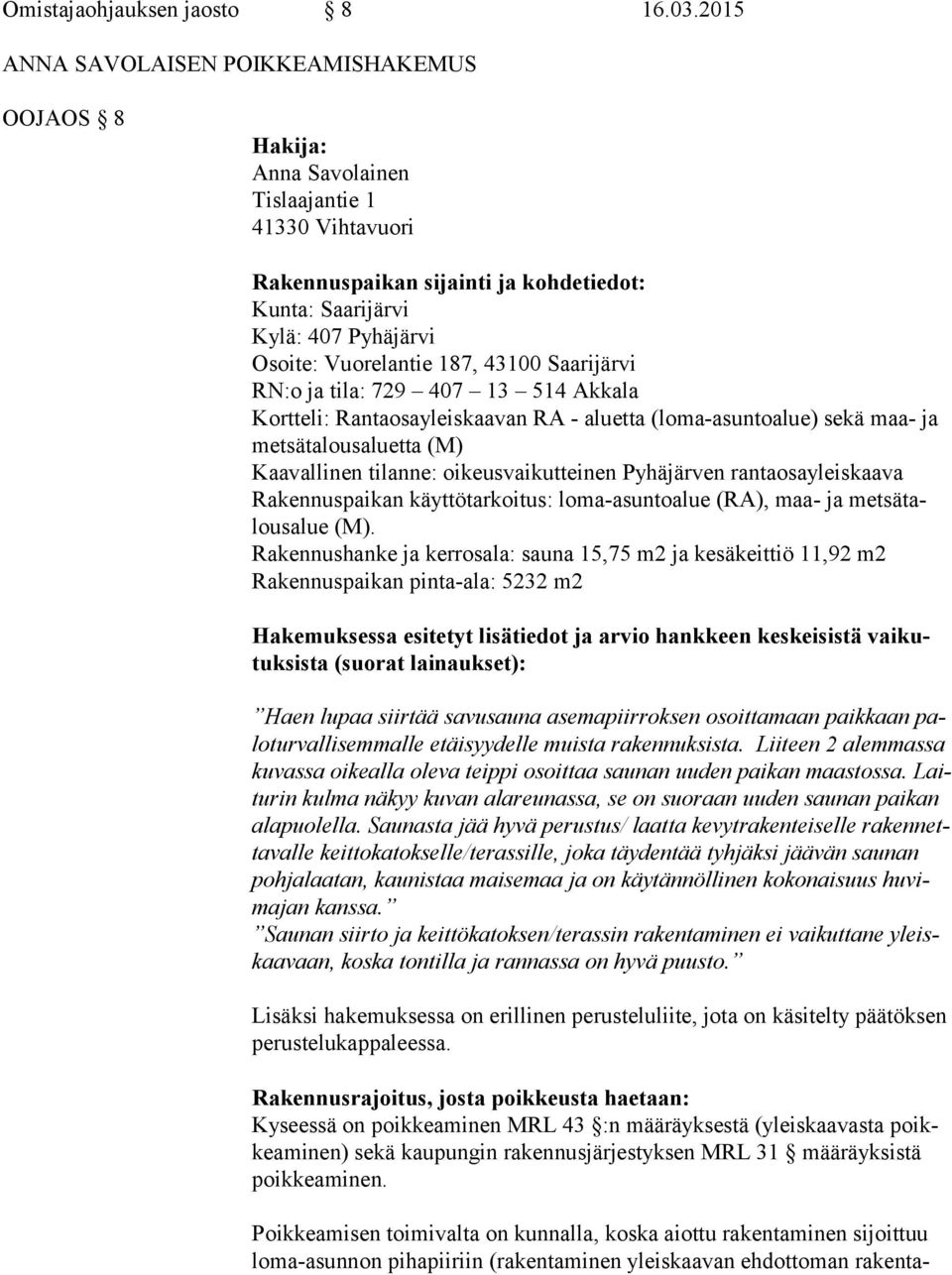 Vuorelantie 187, 43100 Saarijärvi RN:o ja tila: 729 407 13 514 Akkala Kortteli: Rantaosayleiskaavan RA - aluetta (loma-asuntoalue) sekä maa- ja met sä ta lous aluet ta (M) Kaavallinen tilanne: