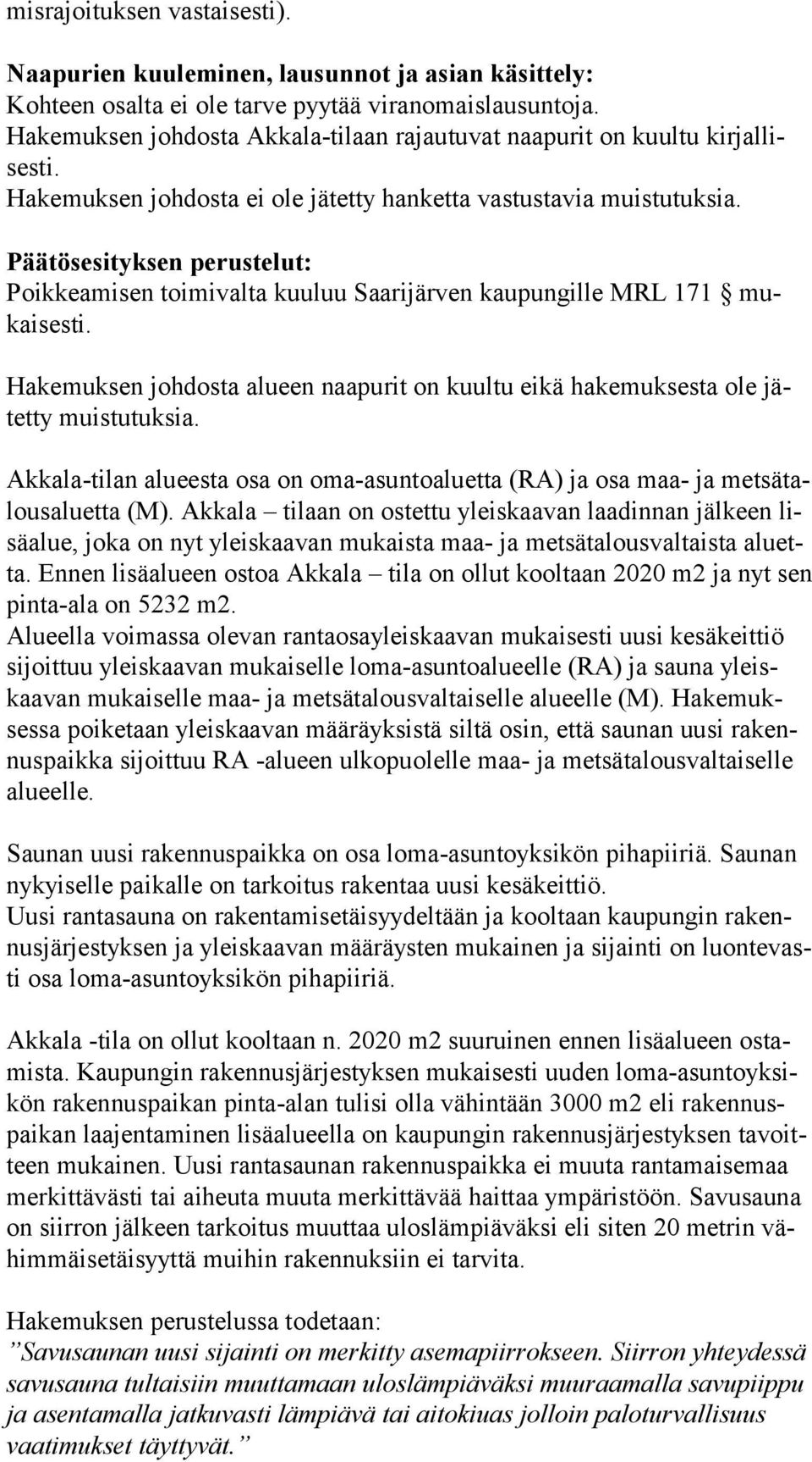 Päätösesityksen perustelut: Poikkeamisen toimivalta kuuluu Saarijärven kaupungille MRL 171 mukai ses ti. Hakemuksen johdosta alueen naapurit on kuultu eikä hakemuksesta ole jätet ty muistutuksia.