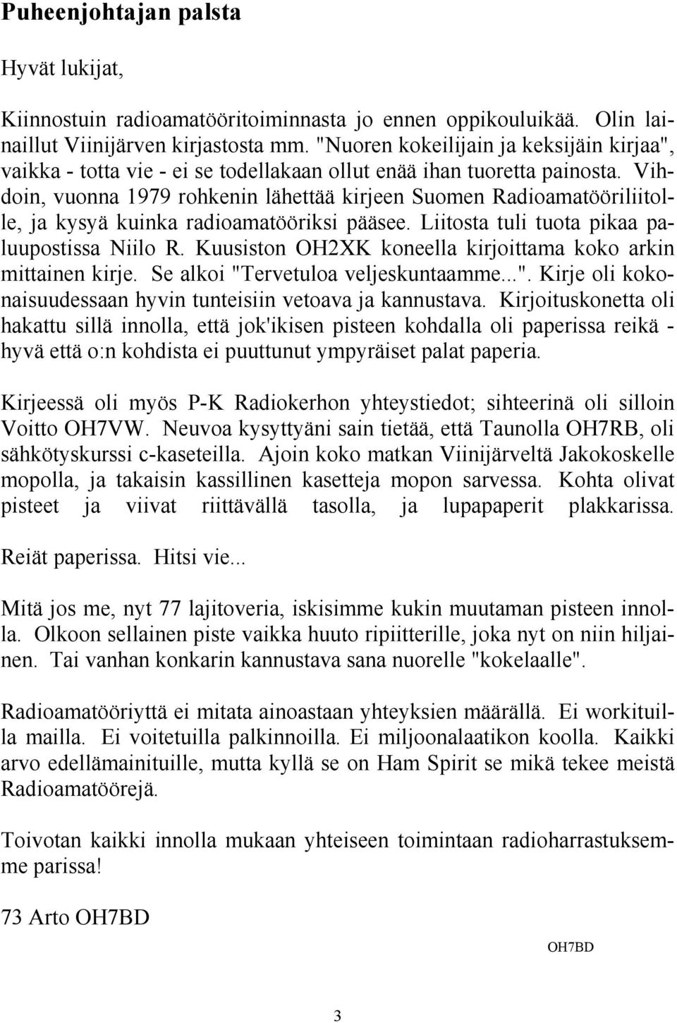 Vihdoin, vuonna 1979 rohkenin lähettää kirjeen Suomen Radioamatööriliitolle, ja kysyä kuinka radioamatööriksi pääsee. Liitosta tuli tuota pikaa paluupostissa Niilo R.