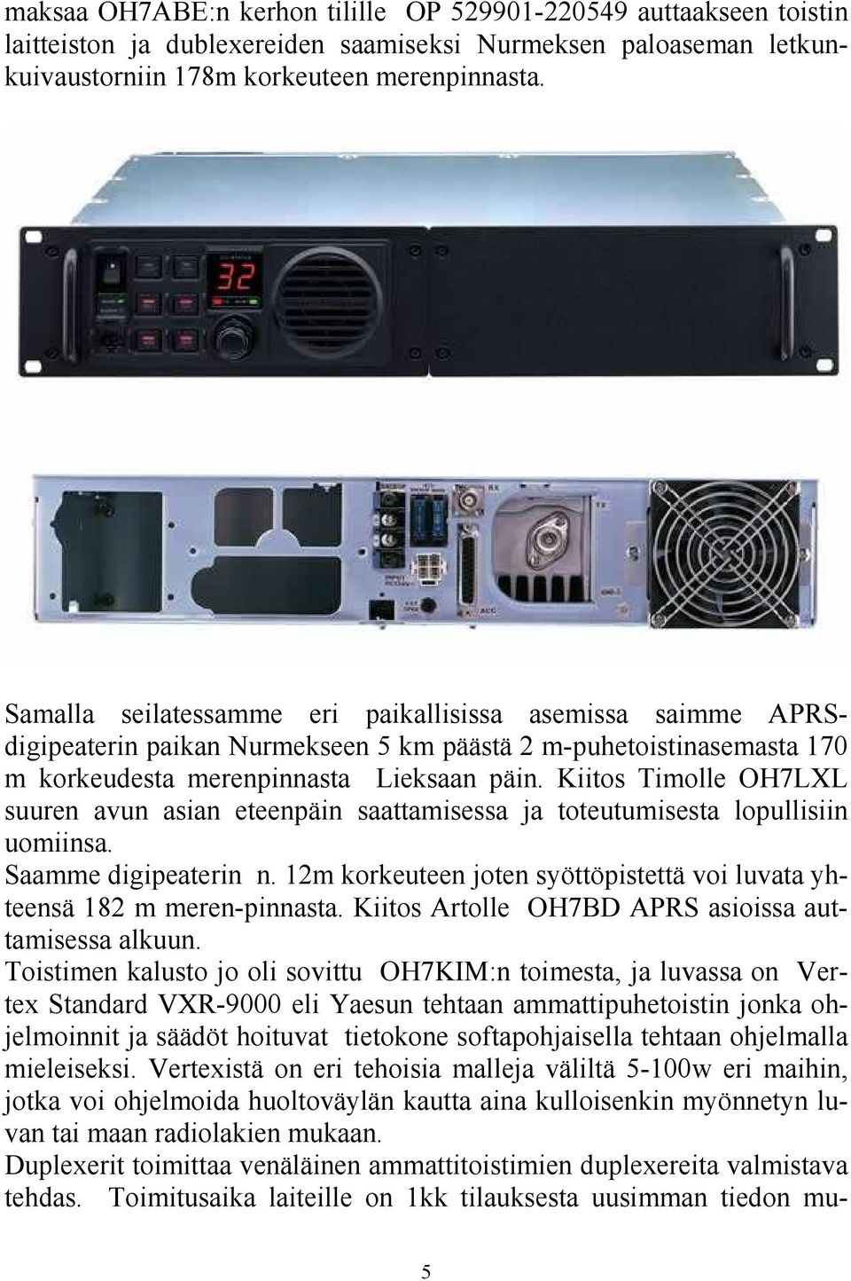 Kiitos Timolle OH7LXL suuren avun asian eteenpäin saattamisessa ja toteutumisesta lopullisiin uomiinsa. Saamme digipeaterin n.