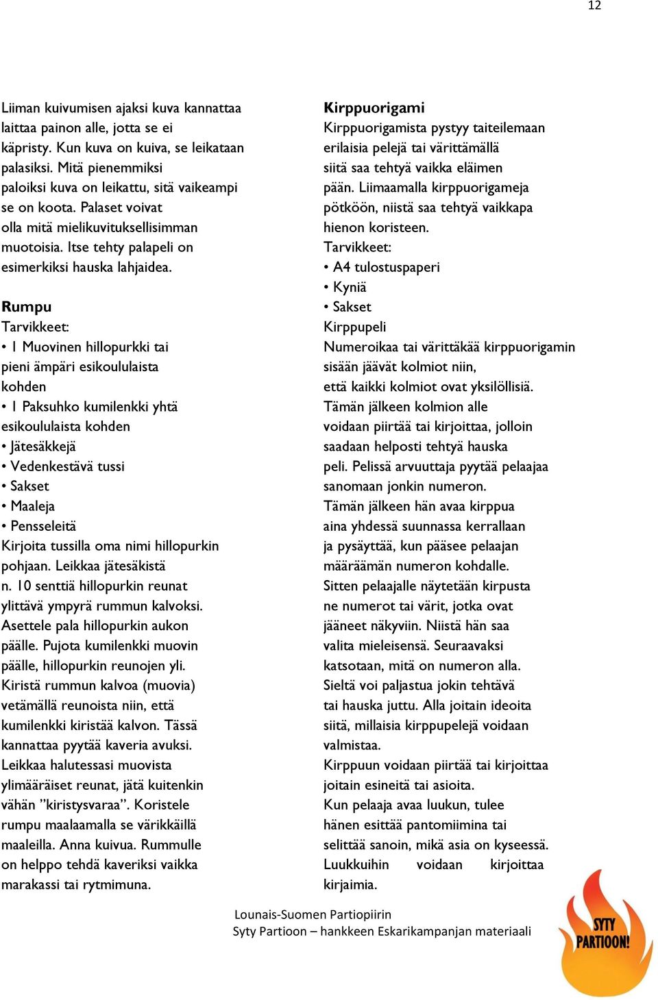 Rumpu Tarvikkeet: 1 Muovinen hillopurkki tai pieni ämpäri esikoululaista kohden 1 Paksuhko kumilenkki yhtä esikoululaista kohden Jätesäkkejä Vedenkestävä tussi Sakset Maaleja Pensseleitä Kirjoita