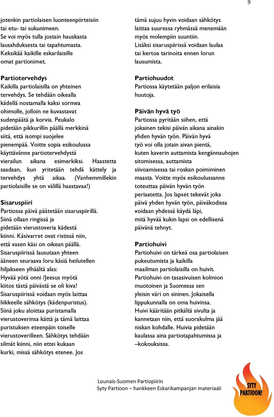 Peukalo pidetään pikkurillin päällä merkkinä siitä, että isompi suojelee pienempää. Voitte sopia esikoulussa käyttävänne partiotervehdystä vierailun aikana esimerkiksi.