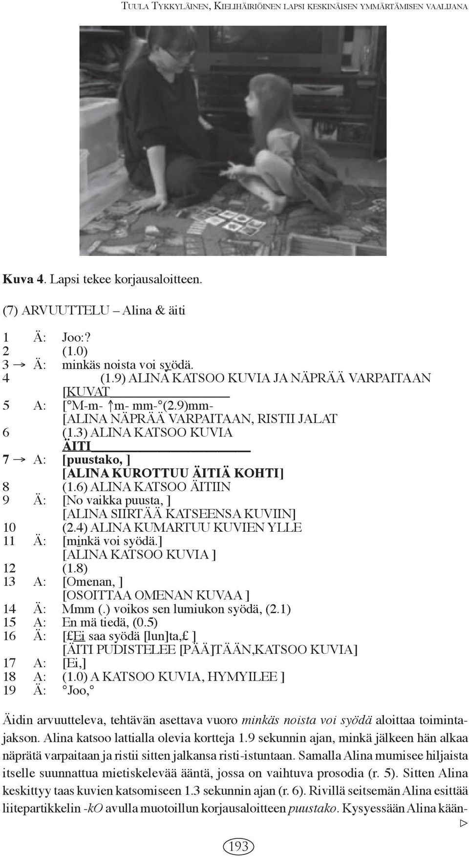 3) ALINA KATSOO KUVIA ÄITI 7 A: [puustako, ] [ALINA KUROTTUU ÄITIÄ KOHTI] 8 (1.6) ALINA KATSOO ÄITIIN 9 Ä: [No vaikka puusta, ] [ALINA SIIRTÄÄ KATSEENSA KUVIIN] 10 (2.