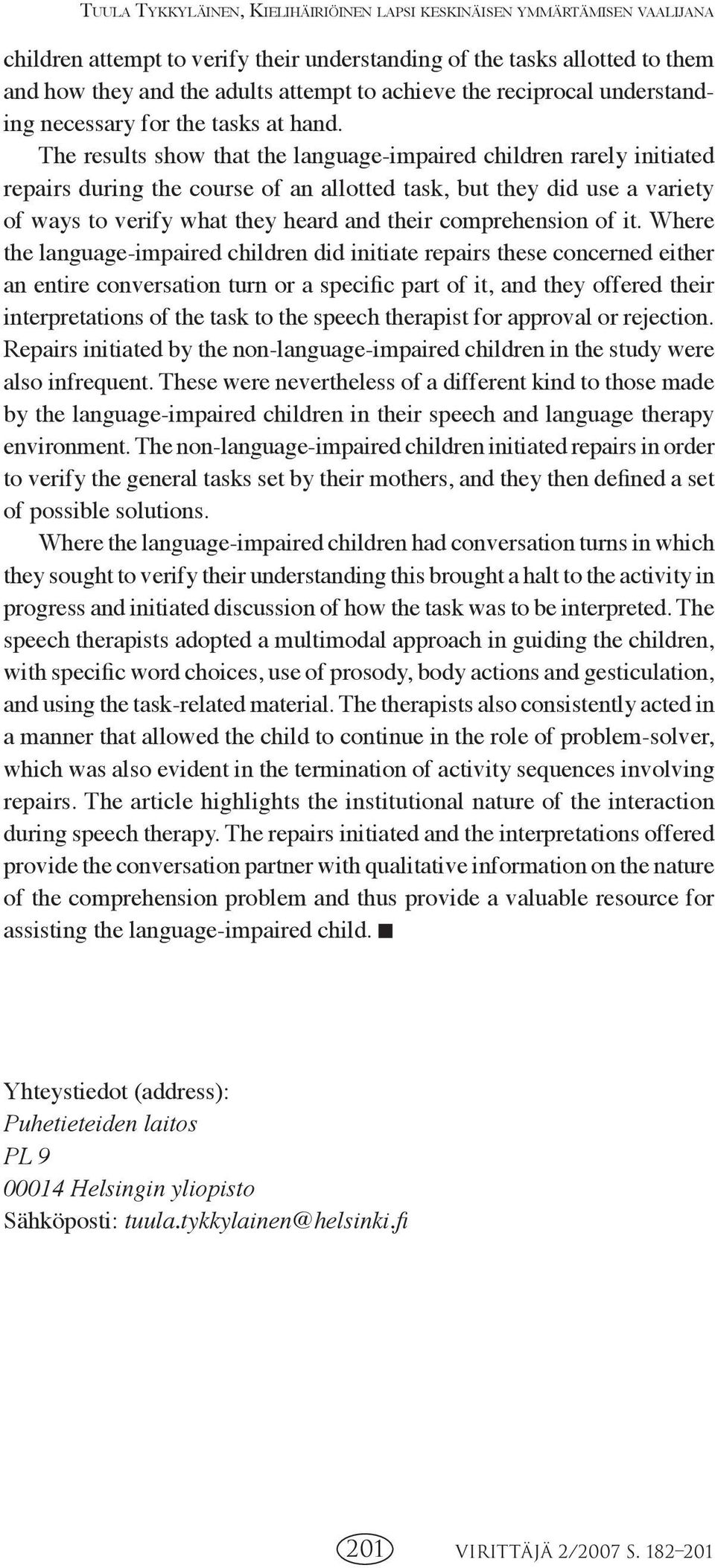 The results show that the language-impaired children rarely initiated repairs during the course of an allotted task, but they did use a variety of ways to verify what they heard and their