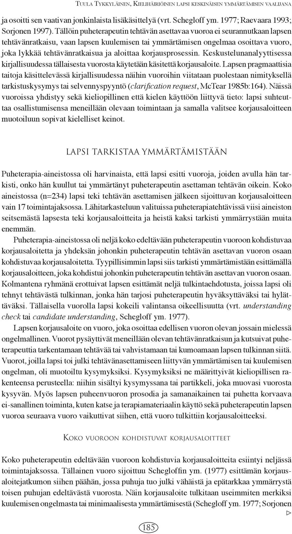 korjausprosessin. Keskustelunanalyyttisessa kirjallisuudessa tällaisesta vuorosta käytetään käsitettä korjausaloite.