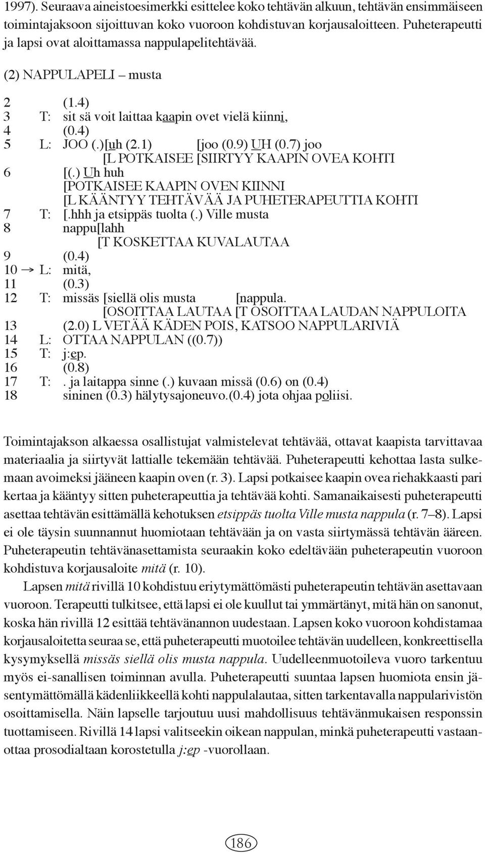 7) joo [L POTKAISEE [SIIRTYY KAAPIN OVEA KOHTI 6 [(.) Uh huh [POTKAISEE KAAPIN OVEN KIINNI [L KÄÄNTYY TEHTÄVÄÄ JA PUHETERAPEUTTIA KOHTI 7 T: [.hhh ja etsippäs tuolta (.