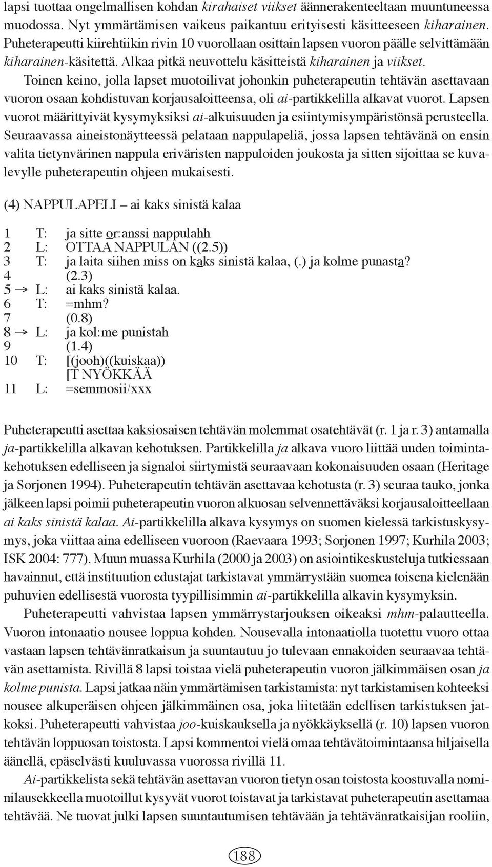 Toinen keino, jolla lapset muotoilivat johonkin puheterapeutin tehtävän asettavaan vuoron osaan kohdistuvan korjausaloitteensa, oli ai-partikkelilla alkavat vuorot.