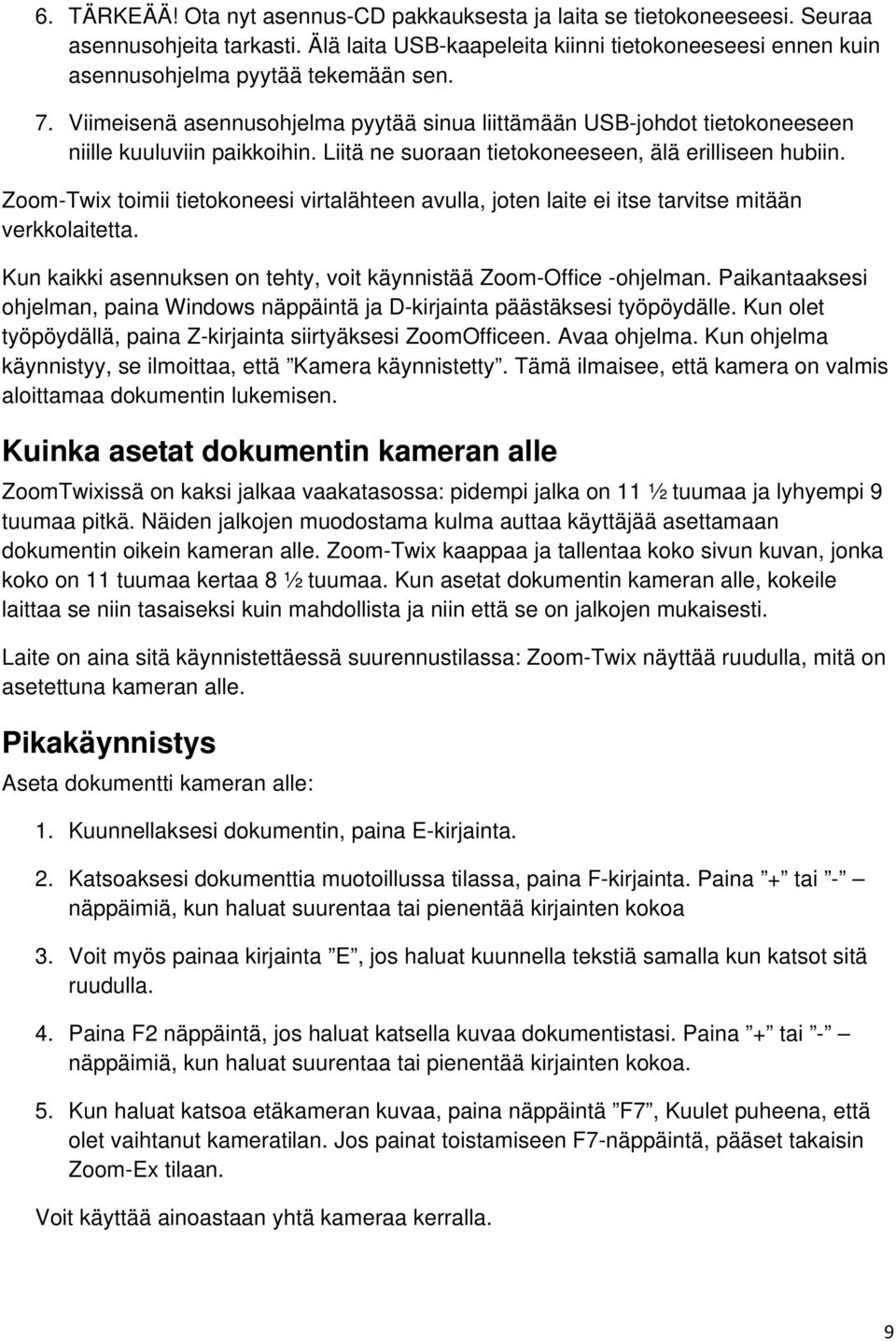 Zoom-Twix toimii tietokoneesi virtalähteen avulla, joten laite ei itse tarvitse mitään verkkolaitetta. Kun kaikki asennuksen on tehty, voit käynnistää Zoom-Office -ohjelman.