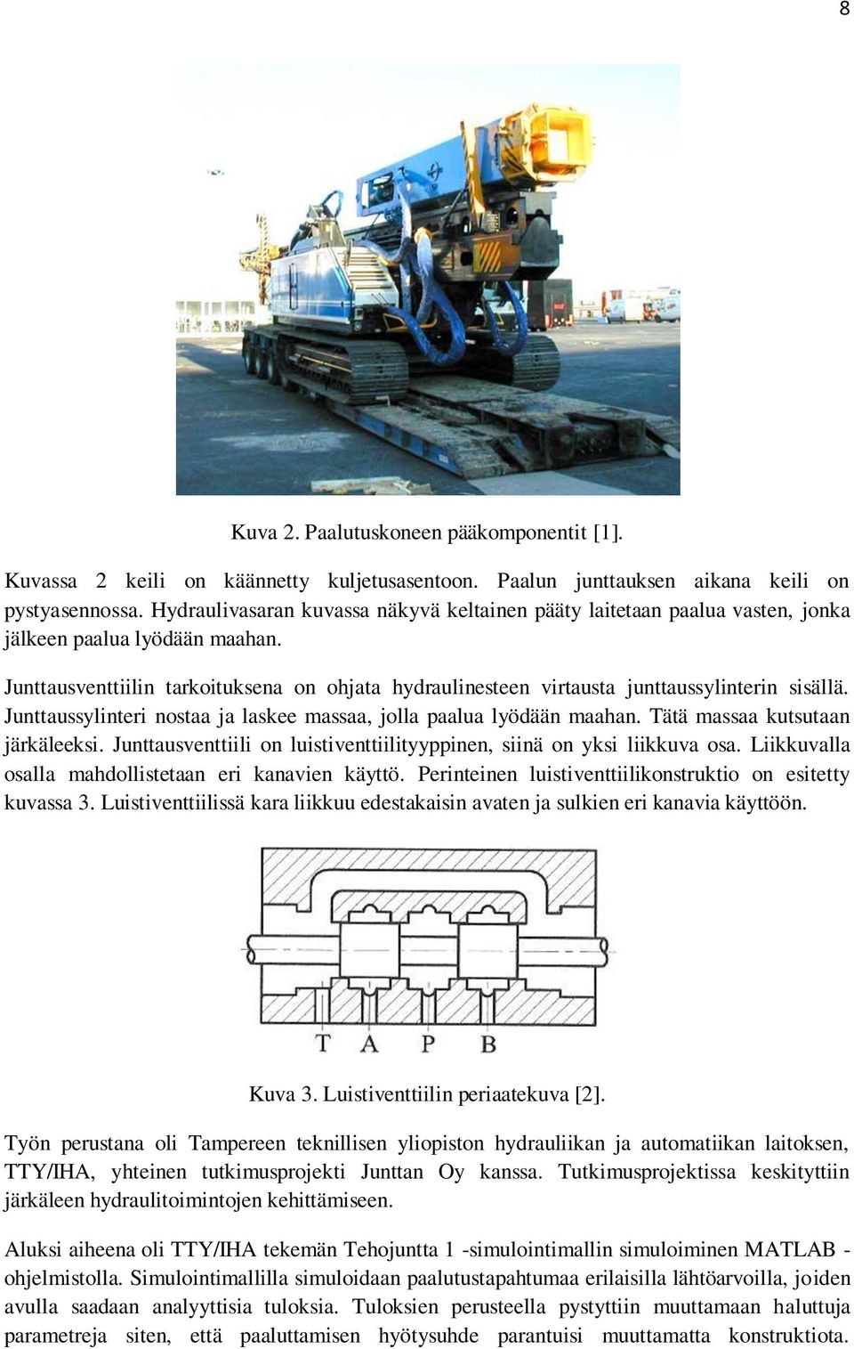 Junttausventtiilin tarkoituksena on ohjata hydraulinesteen virtausta junttaussylinterin sisällä. Junttaussylinteri nostaa ja laskee massaa, jolla paalua lyödään maahan.