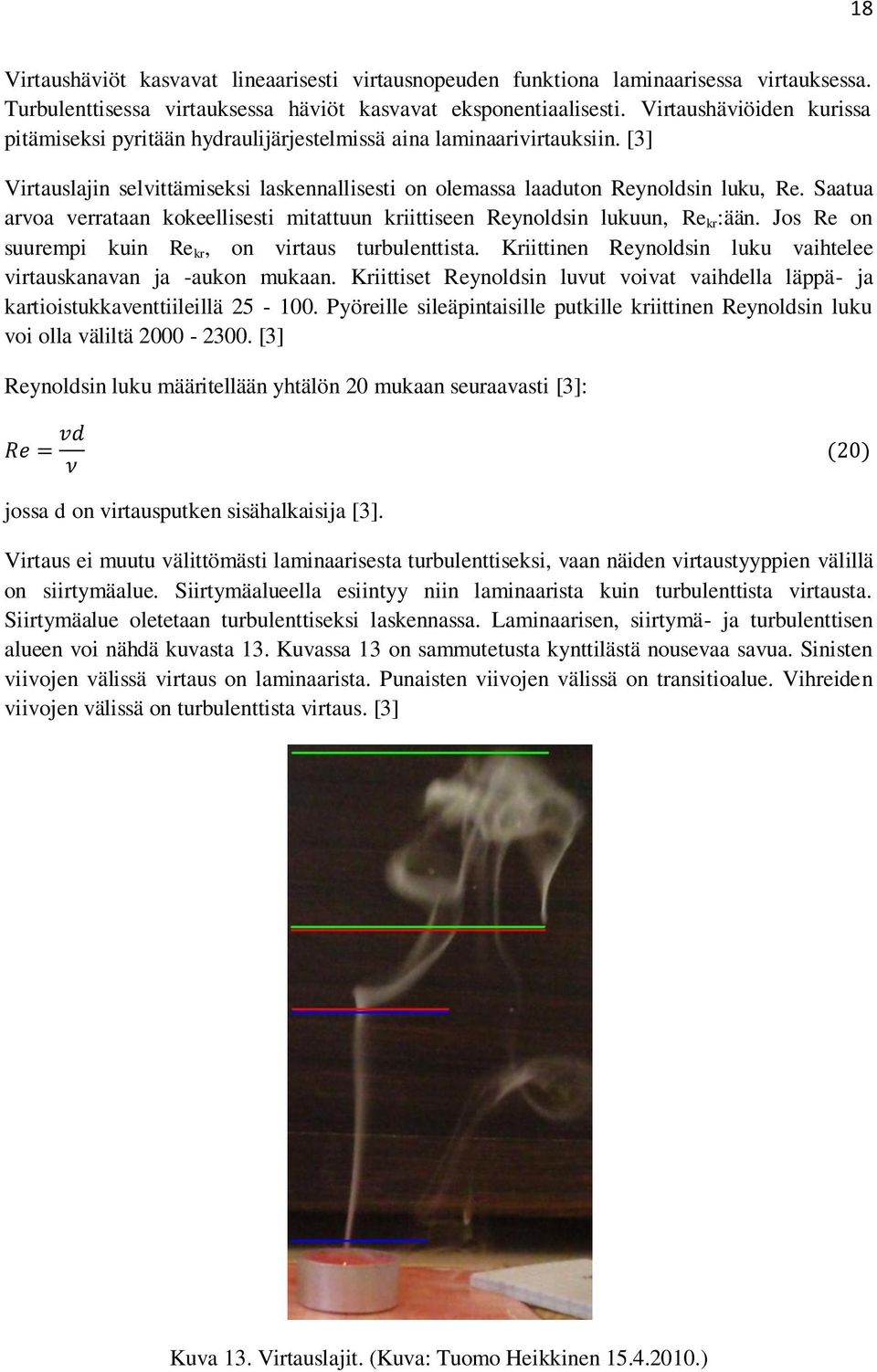 Saatua arvoa verrataan kokeellisesti mitattuun kriittiseen Reynoldsin lukuun, Re kr :ään. Jos Re on suurempi kuin Re kr, on virtaus turbulenttista.