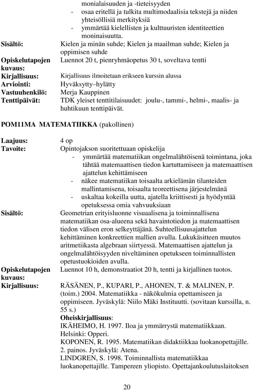 Kielen ja minän suhde; Kielen ja maailman suhde; Kielen ja oppimisen suhde Luennot 20 t, pienryhmäopetus 30 t, soveltava tentti Kirjallisuus ilmoitetaan erikseen kurssin alussa Hyväksytty hylätty