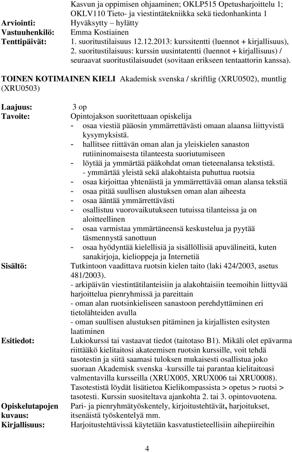 suoritustilaisuus: kurssin uusintatentti (luennot + kirjallisuus) / seuraavat suoritustilaisuudet (sovitaan erikseen tentaattorin kanssa).