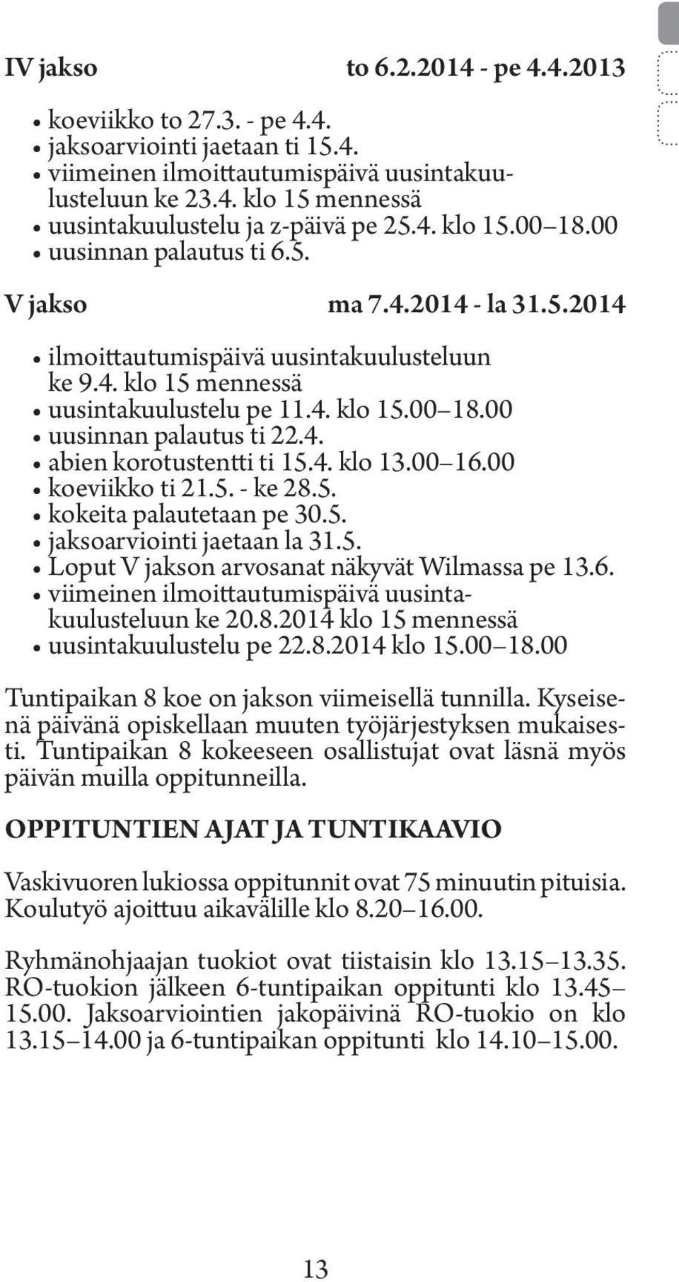 4. abien korotustentti ti 15.4. klo 13.00 16.00 koeviikko ti 21.5. - ke 28.5. kokeita palautetaan pe 30.5. jaksoarviointi jaetaan la 31.5. Loput V jakson arvosanat näkyvät Wilmassa pe 13.6. viimeinen ilmoittautumispäivä uusintakuulusteluun ke 20.