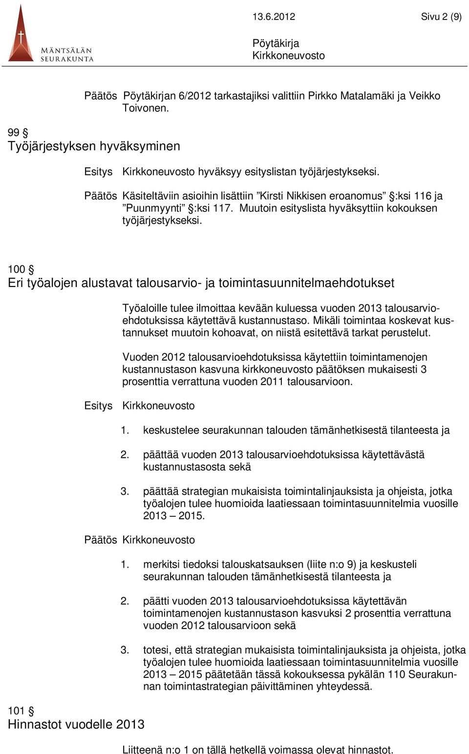 100 Eri työalojen alustavat talousarvio- ja toimintasuunnitelmaehdotukset Työaloille tulee ilmoittaa kevään kuluessa vuoden 2013 talousarvioehdotuksissa käytettävä kustannustaso.