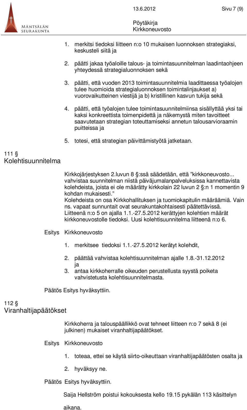 päätti, että vuoden 2013 toimintasuunnitelmia laadittaessa työalojen tulee huomioida strategialuonnoksen toimintalinjaukset a) vuorovaikutteinen viestijä ja b) kristillinen kasvun tukija sekä 4.