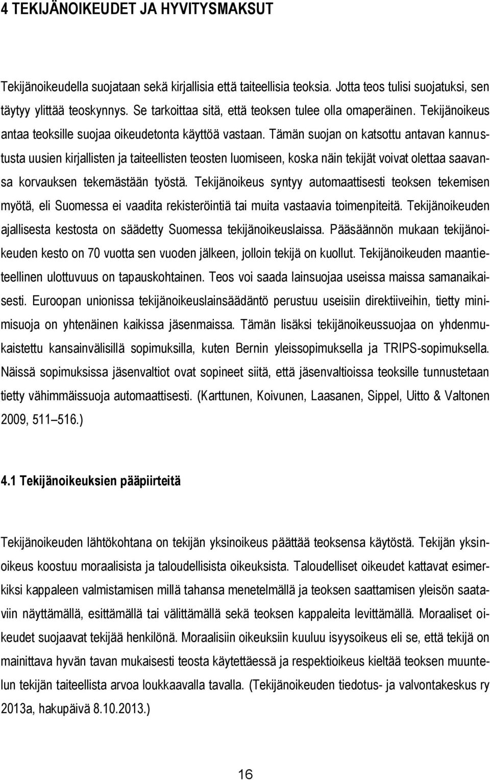 Tämän suojan on katsottu antavan kannustusta uusien kirjallisten ja taiteellisten teosten luomiseen, koska näin tekijät voivat olettaa saavansa korvauksen tekemästään työstä.