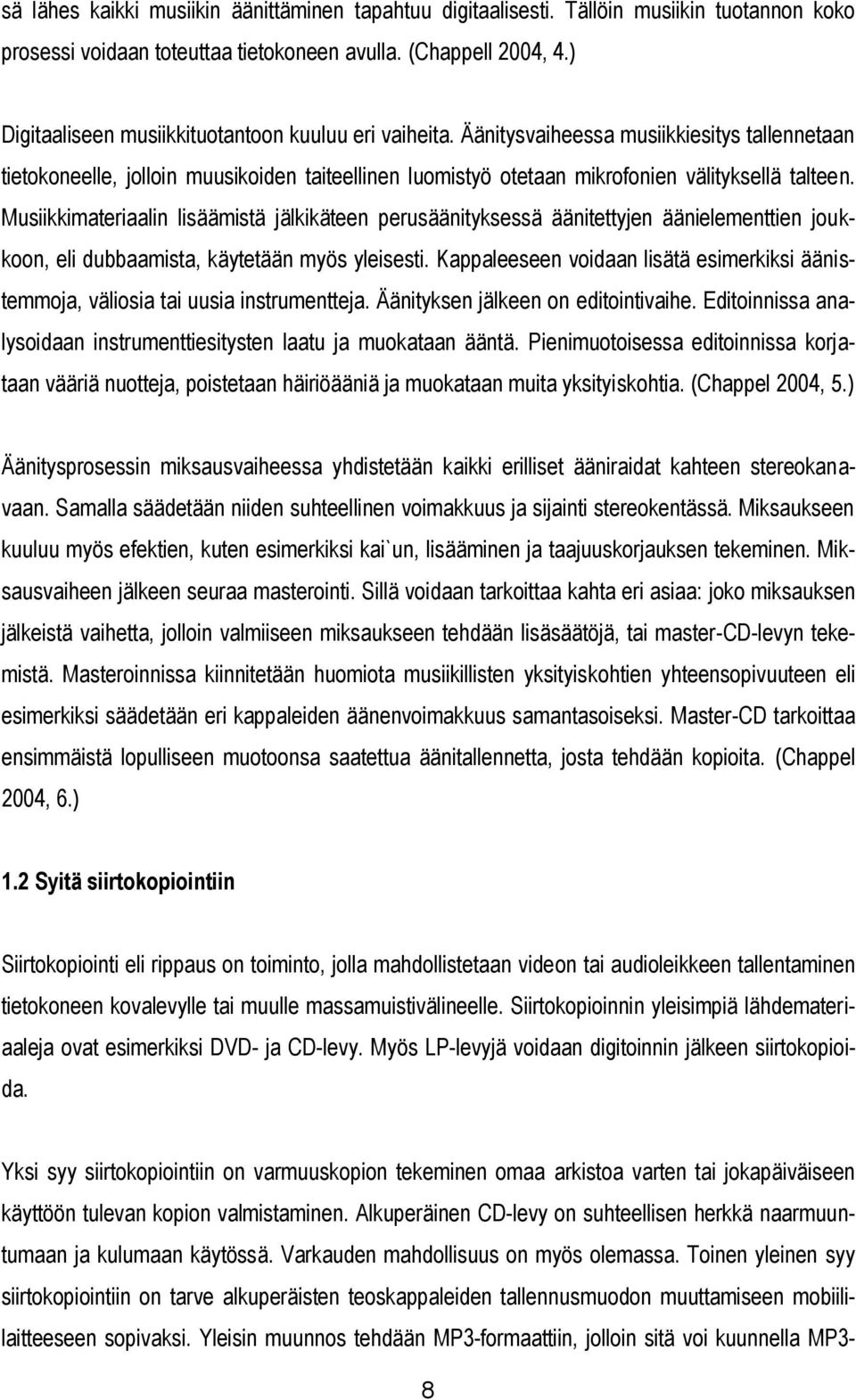 Musiikkimateriaalin lisäämistä jälkikäteen perusäänityksessä äänitettyjen äänielementtien joukkoon, eli dubbaamista, käytetään myös yleisesti.