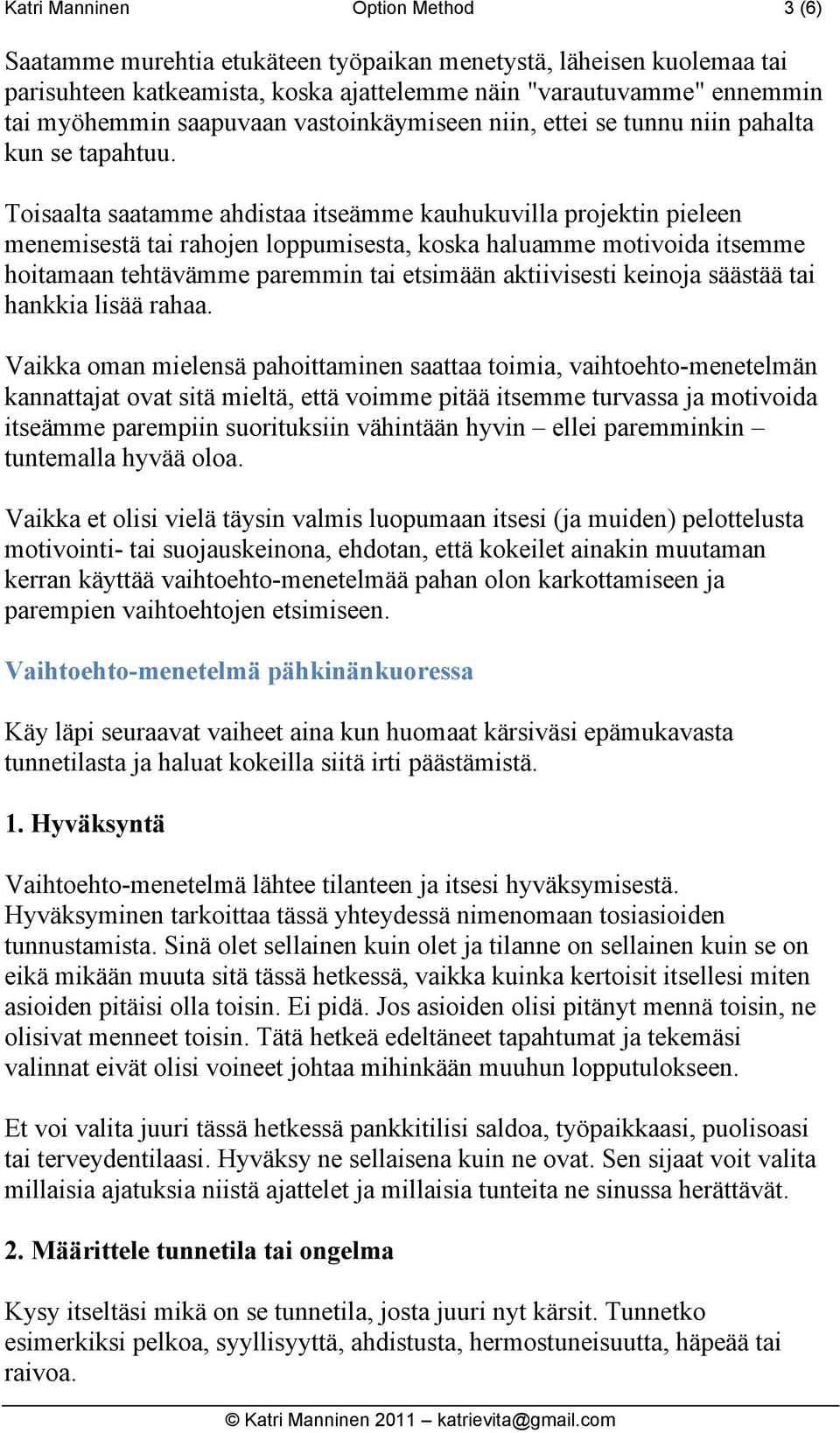 Toisaalta saatamme ahdistaa itseämme kauhukuvilla projektin pieleen menemisestä tai rahojen loppumisesta, koska haluamme motivoida itsemme hoitamaan tehtävämme paremmin tai etsimään aktiivisesti