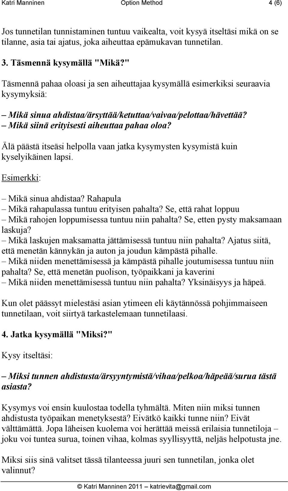 Mikä siinä erityisesti aiheuttaa pahaa oloa? Älä päästä itseäsi helpolla vaan jatka kysymysten kysymistä kuin kyselyikäinen lapsi. Esimerkki: Mikä sinua ahdistaa?