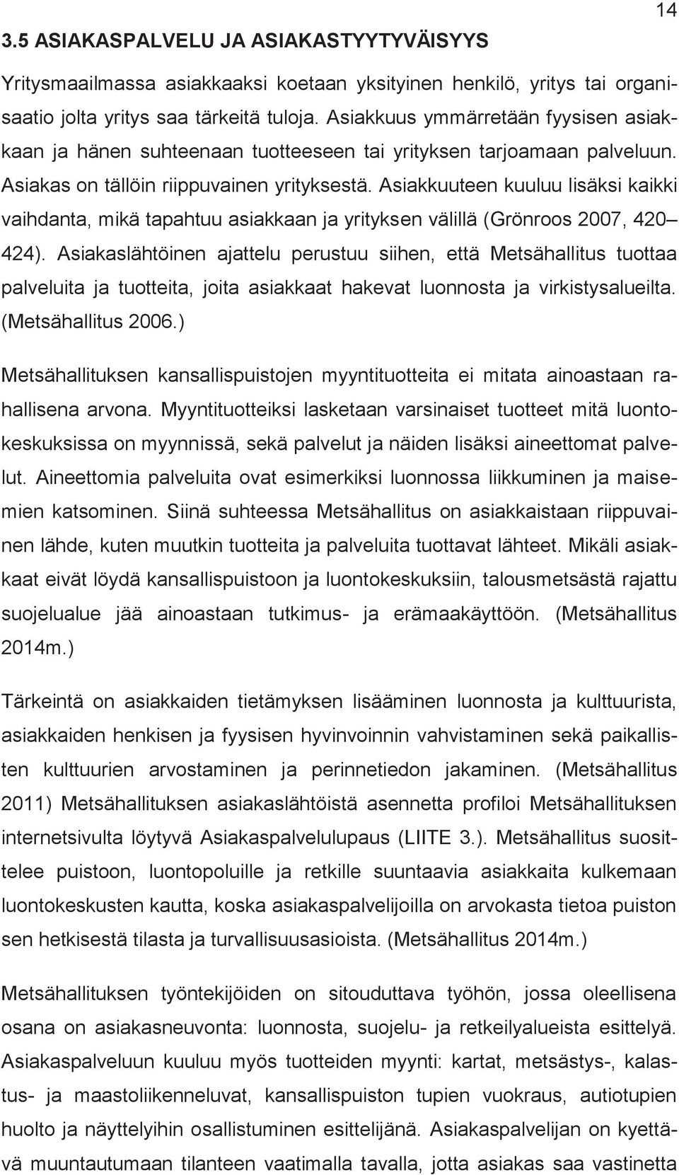 Asiakkuuteen kuuluu lisäksi kaikki vaihdanta, ikä tapahtuu asiakkaan ja yrityksen välillä (Grönroos 2007, 420 424).