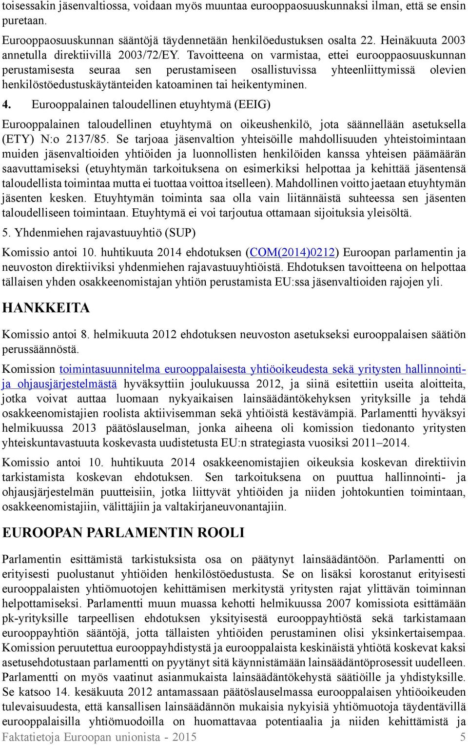 Tavoitteena on varmistaa, ettei eurooppaosuuskunnan perustamisesta seuraa sen perustamiseen osallistuvissa yhteenliittymissä olevien henkilöstöedustuskäytänteiden katoaminen tai heikentyminen. 4.
