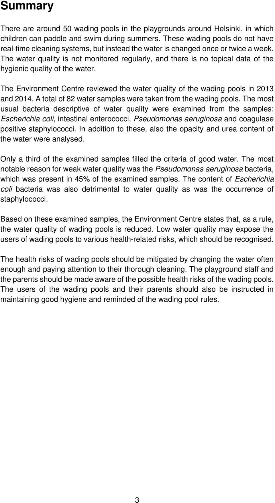 The water quality is not monitored regularly, and there is no topical data of the hygienic quality of the water. The Environment Centre reviewed the water quality of the wading pools in 2013 and 2014.