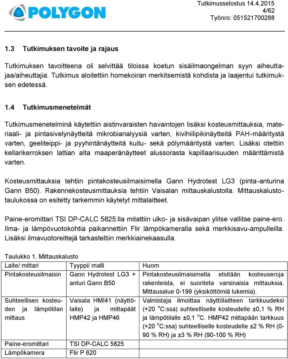 4 Tutkimusmenetelmät Tutkimusmenetelminä käytettiin aistinvaraisten havaintojen lisäksi kosteusmittauksia, materiaali- ja pintasivelynäytteitä mikrobianalyysiä varten, kivihiilipikinäytteitä