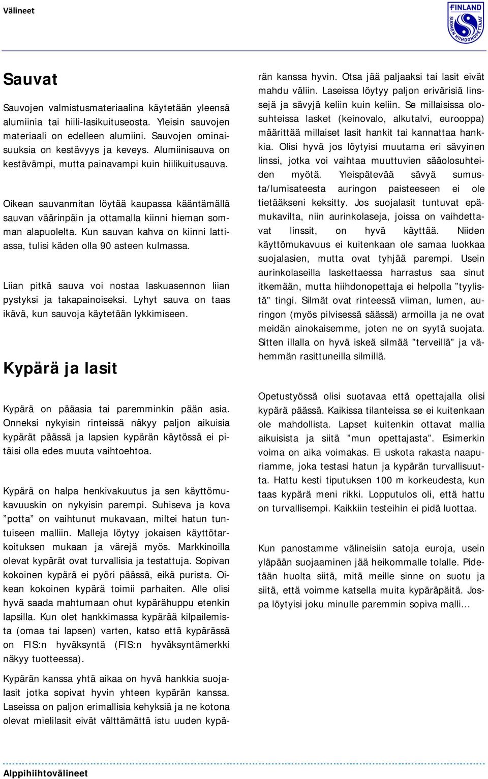 Kun sauvan kahva on kiinni lattiassa, tulisi käden olla 90 asteen kulmassa. Liian pitkä sauva voi nostaa laskuasennon liian pystyksi ja takapainoiseksi.