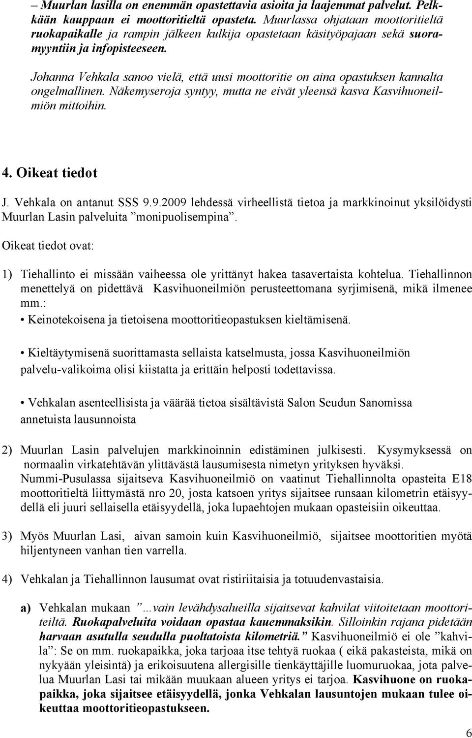 Johanna Vehkala sanoo vielä, että uusi moottoritie on aina opastuksen kannalta ongelmallinen. Näkemyseroja syntyy, mutta ne eivät yleensä kasva Kasvihuoneilmiön mittoihin. 4. Oikeat tiedot J.