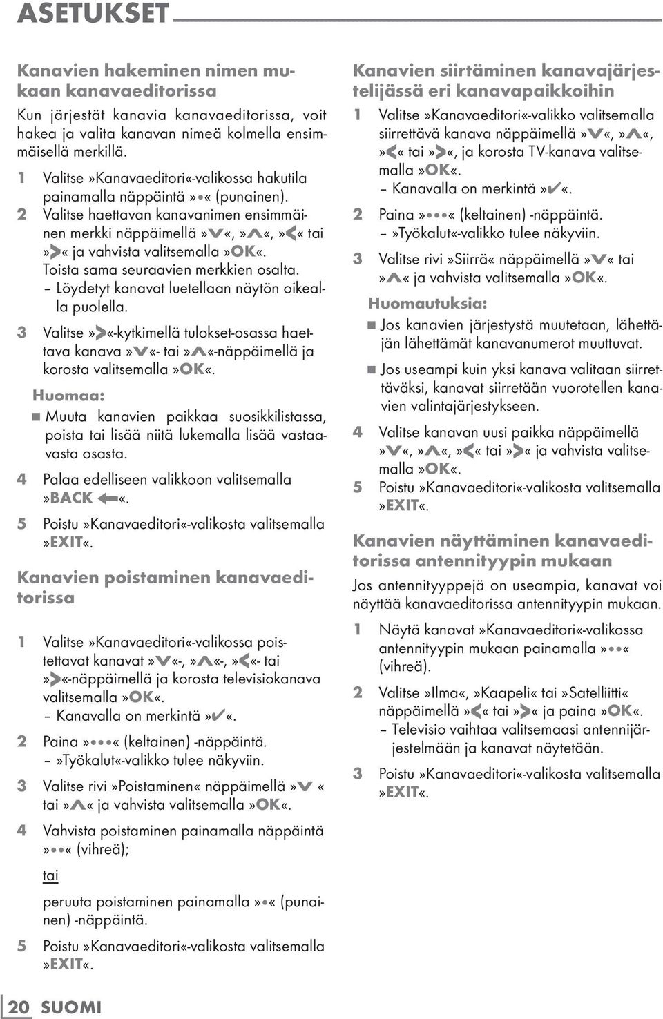 2 Valitse haettavan kanavanimen ensimmäinen merkki näppäimellä»v«,»λ«,»<«tai»>«ja vahvista valitsemalla Toista sama seuraavien merkkien osalta. Löydetyt kanavat luetellaan näytön oikealla puolella.