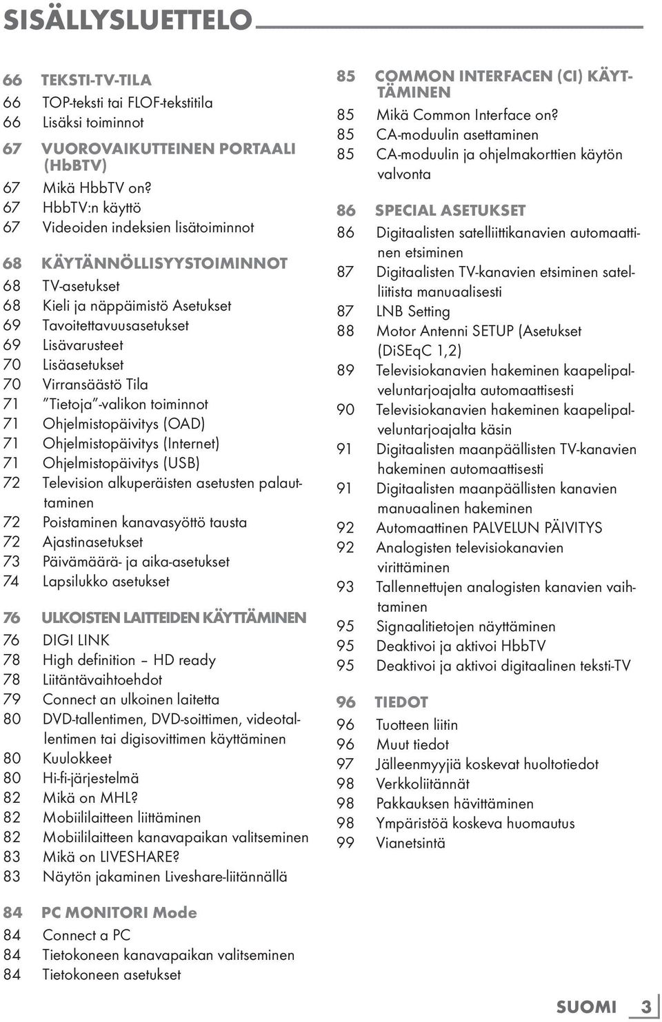 67 HbbTV:n käyttö 67 Videoiden indeksien lisätoiminnot 68 KÄYTÄNNÖLLISYYSTOIMINNOT 68 TV-asetukset 68 Kieli ja näppäimistö Asetukset 69 Tavoitettavuusasetukset 69 Lisävarusteet 70 Lisäasetukset 70