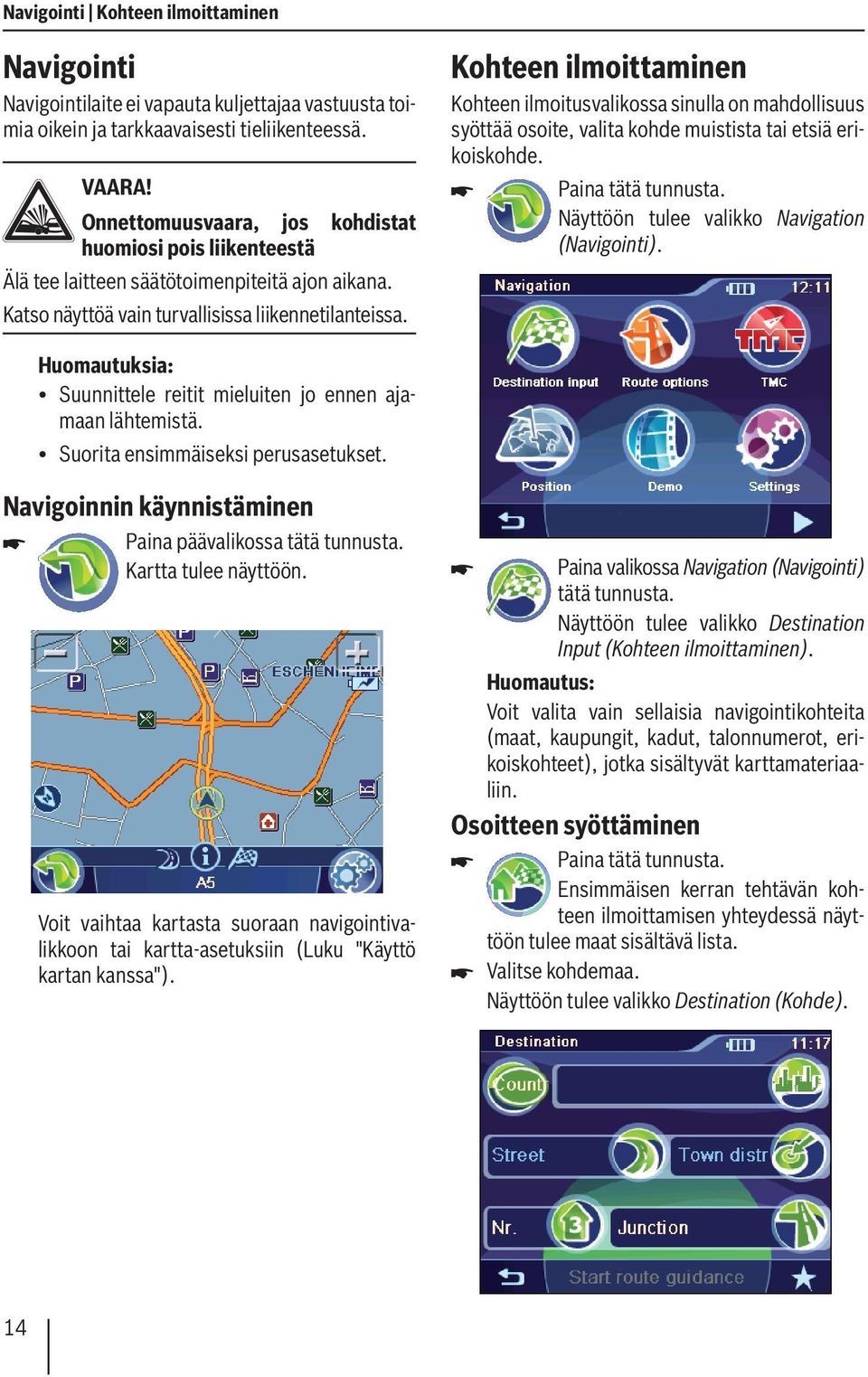 Kohteen ilmoittaminen Kohteen ilmoitusvalikossa sinulla on mahdollisuus syöttää osoite, valita kohde muistista tai etsiä erikoiskohde. Näyttöön tulee valikko Navigation (Navigointi).