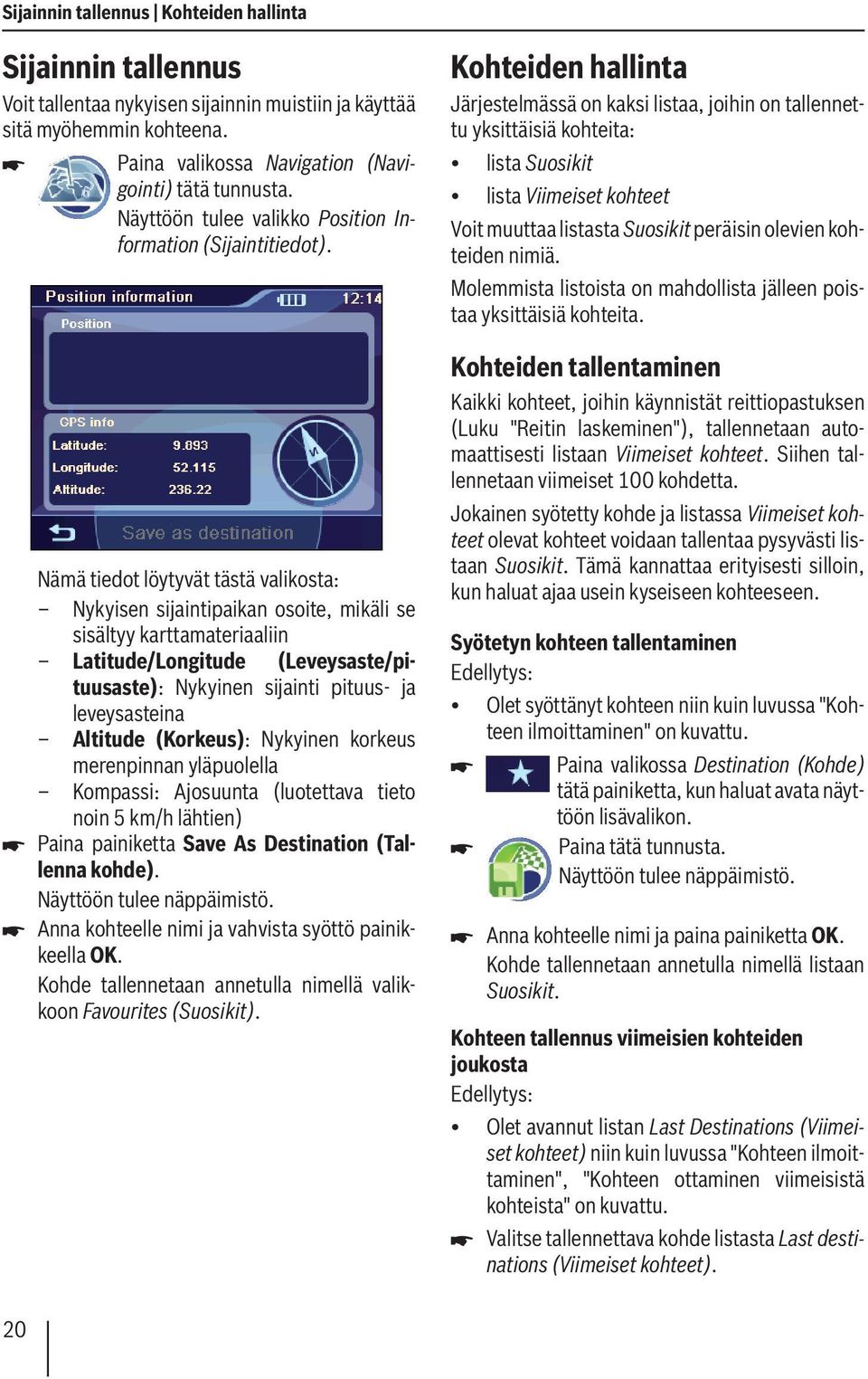 Nämä tiedot löytyvät tästä valikosta: Nykyisen sijaintipaikan osoite, mikäli se sisältyy karttamateriaaliin Latitude/Longitude (Leveysaste/pituusaste): Nykyinen sijainti pituus- ja leveysasteina