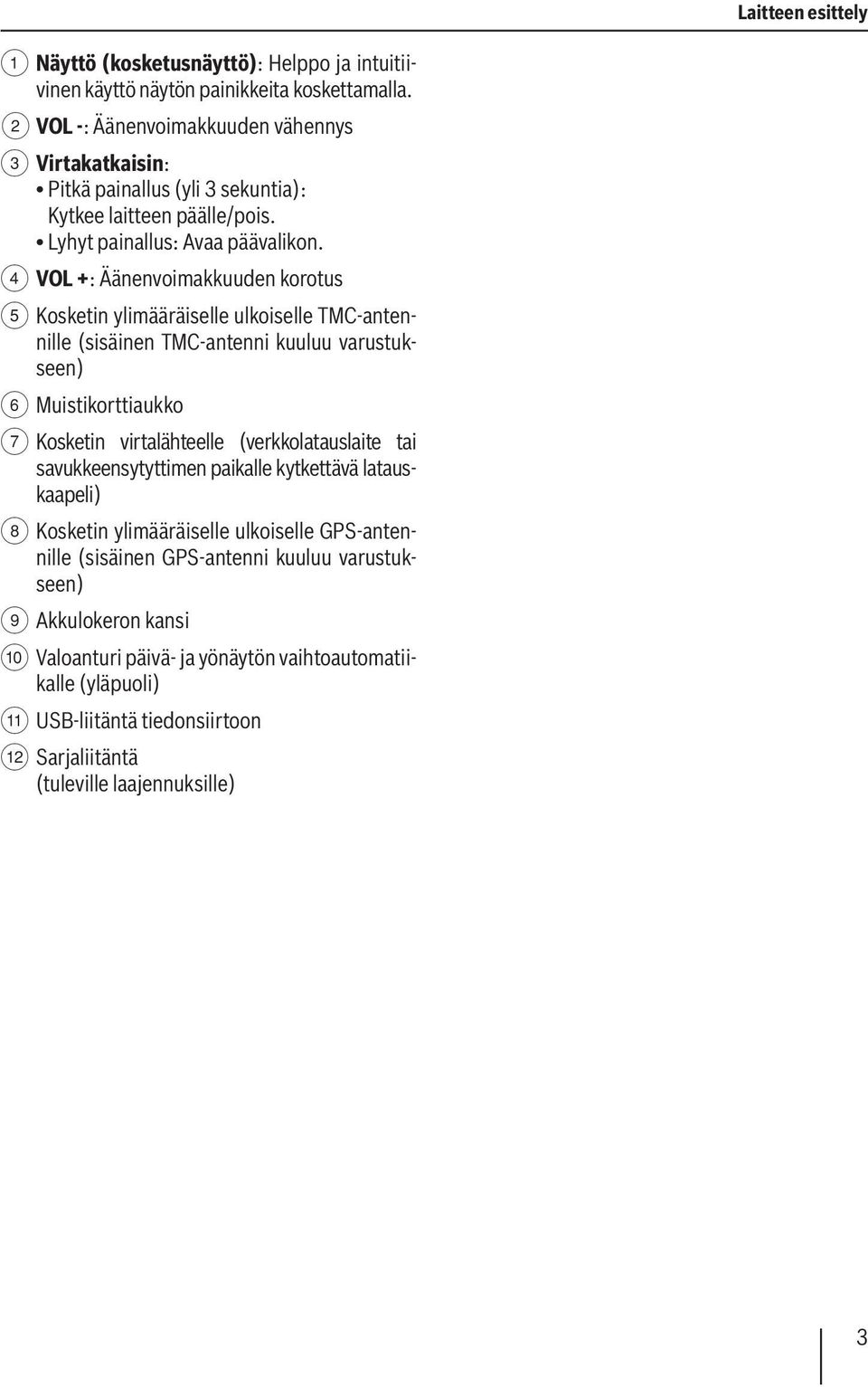 4 VOL +: Äänenvoimakkuuden korotus 5 Kosketin ylimääräiselle ulkoiselle TMC-antennille (sisäinen TMC-antenni kuuluu varustukseen) 6 Muistikorttiaukko 7 Kosketin virtalähteelle