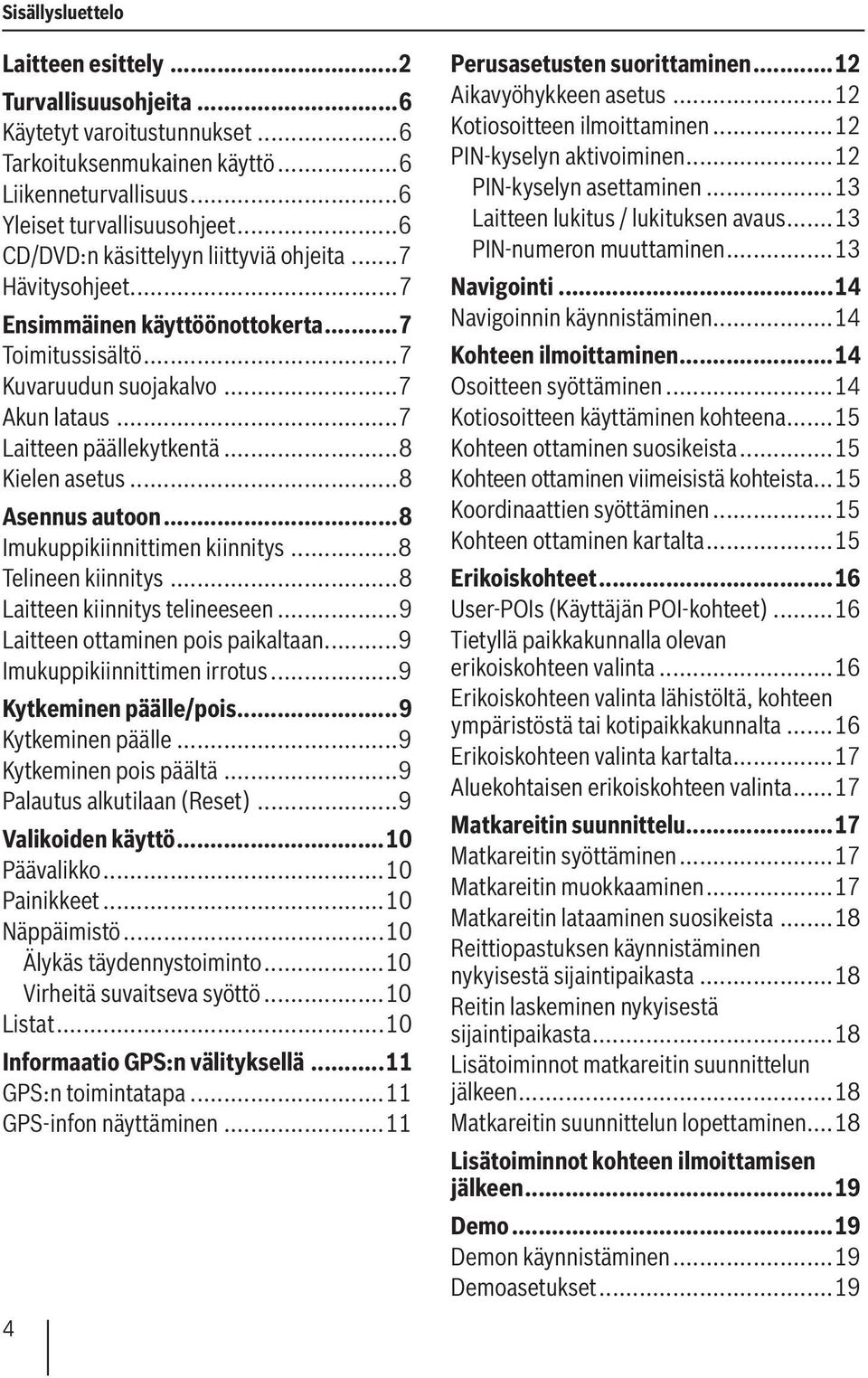 ..8 Kielen asetus...8 Asennus autoon...8 Imukuppikiinnittimen kiinnitys...8 Telineen kiinnitys...8 Laitteen kiinnitys telineeseen...9 Laitteen ottaminen pois paikaltaan...9 Imukuppikiinnittimen irrotus.