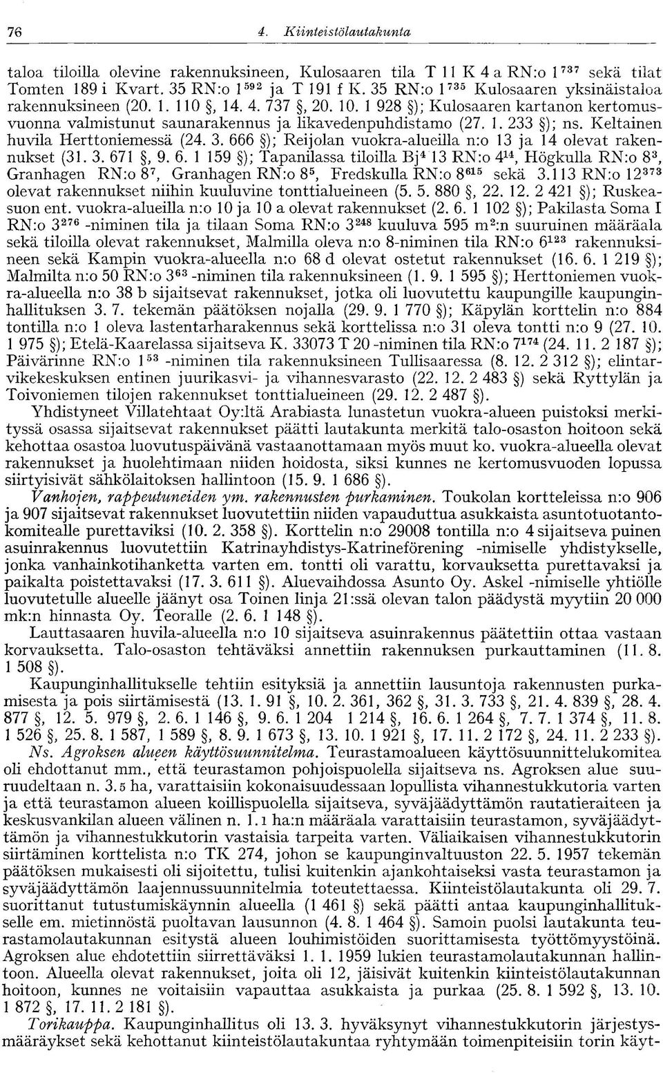 Keltainen huvila Herttoniemessä (24. 3. 666 ); Reijolan vuokra-alueilla n:o 13 ja 14 olevat rakennukset (31. 3. 671, 9. 6. 1 159 ); Tapanilassa tiloilla Bj 4 13 RN:o 4 14, Högkulla RN:o 8 3, Granhagen RN:o 8 7, Granhagen RN:o 8 5, Fredskulla RN:o 8 615 sekä 3.