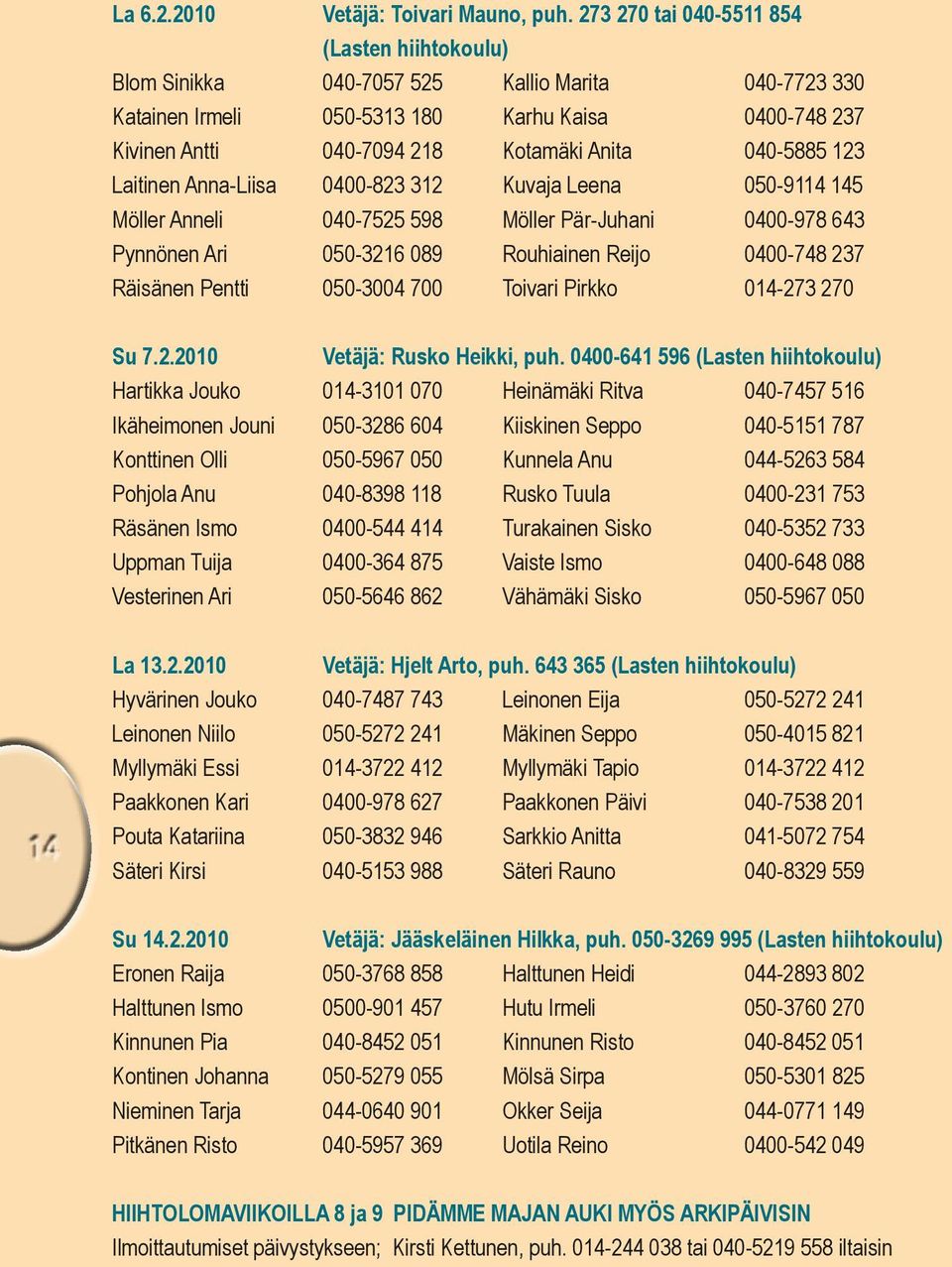 040-5885 123 Laitinen Anna-Liisa 0400-823 312 Kuvaja Leena 050-9114 145 Möller Anneli 040-7525 598 Möller Pär-Juhani 0400-978 643 Pynnönen Ari 050-3216 089 Rouhiainen Reijo 0400-748 237 Räisänen