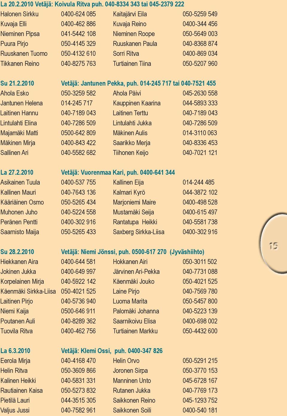 Pirjo 050-4145 329 Ruuskanen Paula 040-8368 874 Ruuskanen Tuomo 050-4132 610 Sorri Ritva 0400-869 034 Tikkanen Reino 040-8275 763 Turtiainen Tiina 050-5207 960 Su 21.2.2010 vetäjä: Jantunen Pekka, puh.