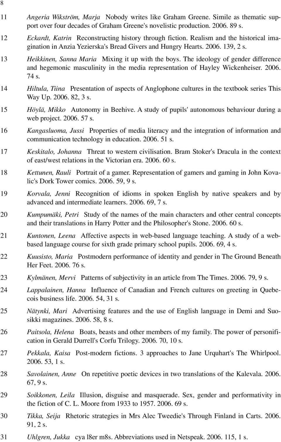 13 Heikkinen, Sanna Maria Mixing it up with the boys. The ideology of gender difference and hegemonic masculinity in the media representation of Hayley Wickenheiser. 2006. 74 s.